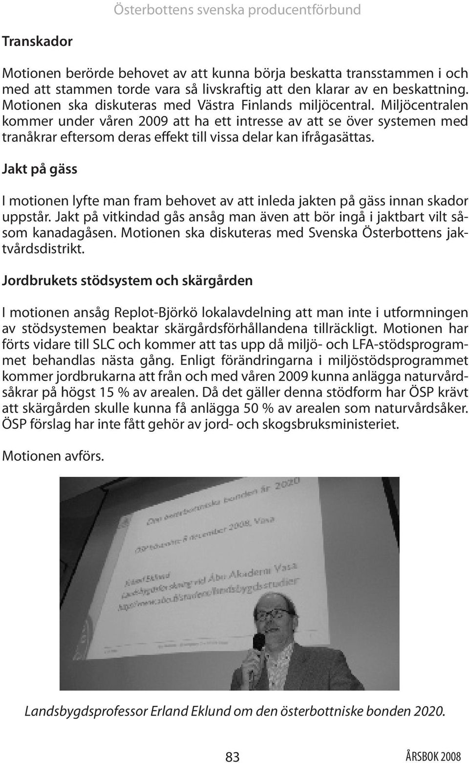 Miljöcentralen kommer under våren 2009 att ha ett intresse av att se över systemen med tranåkrar eftersom deras effekt till vissa delar kan ifrågasättas.