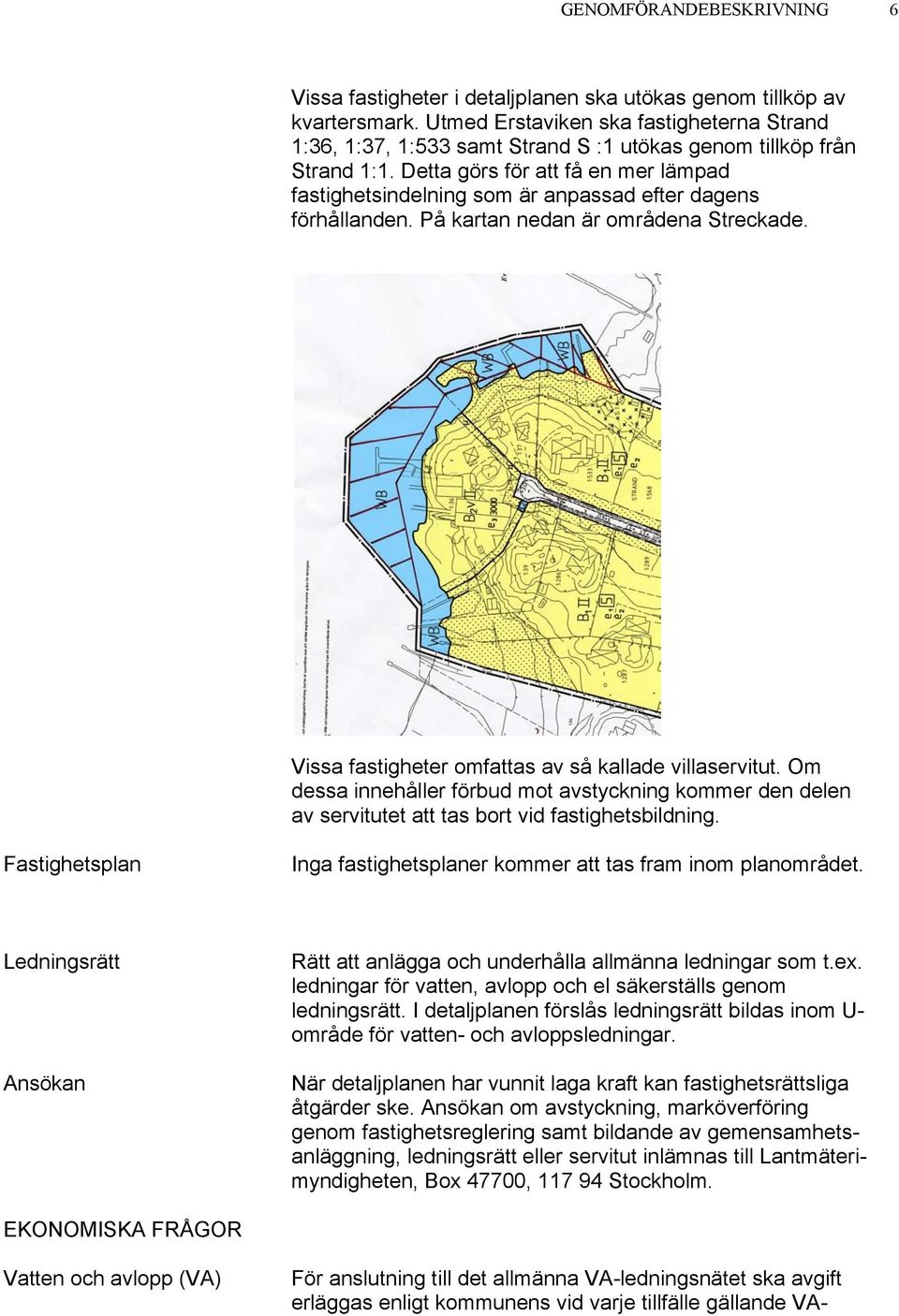 Detta görs för att få en mer lämpad fastighetsindelning som är anpassad efter dagens förhållanden. På kartan nedan är områdena Streckade. Vissa fastigheter omfattas av så kallade villaservitut.