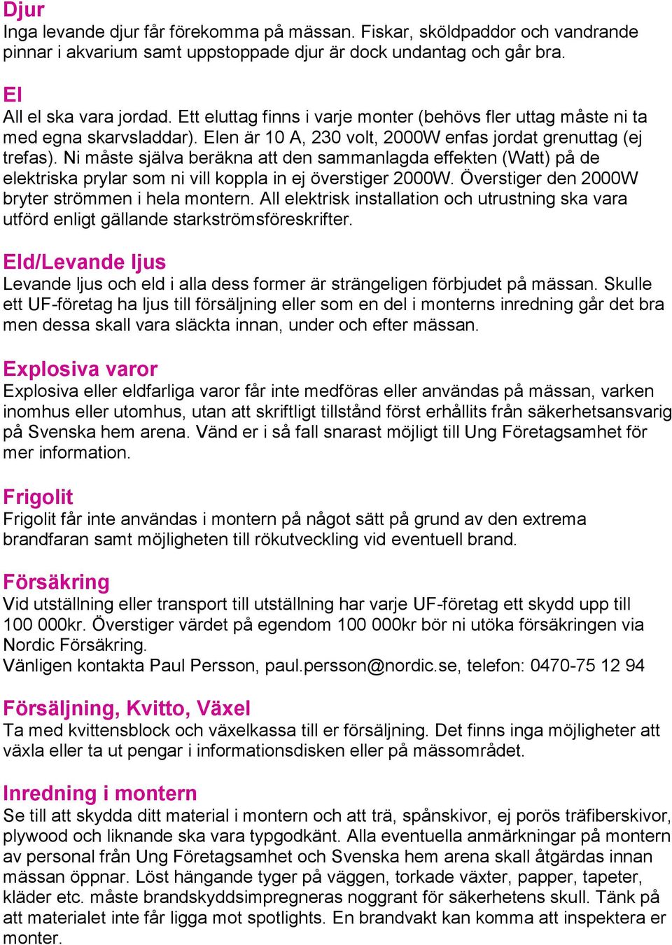 Ni måste själva beräkna att den sammanlagda effekten (Watt) på de elektriska prylar som ni vill koppla in ej överstiger 2000W. Överstiger den 2000W bryter strömmen i hela montern.