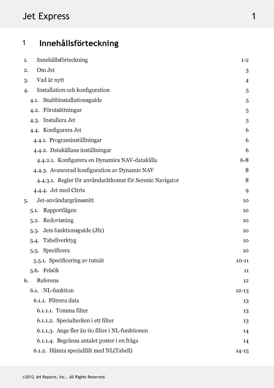 4.4. JetmedCitrix 9 5. Jet-användargränssnitt 10 5.1. Rapportlägen 10 5.2. Redovisning 10 5.3. Jetsfunktionsguide(Jfx) 10 5.4. Tabellverktyg 10 5.5. Specificera 10 5.5.1. Specificeringavrutnät 10-11 5.