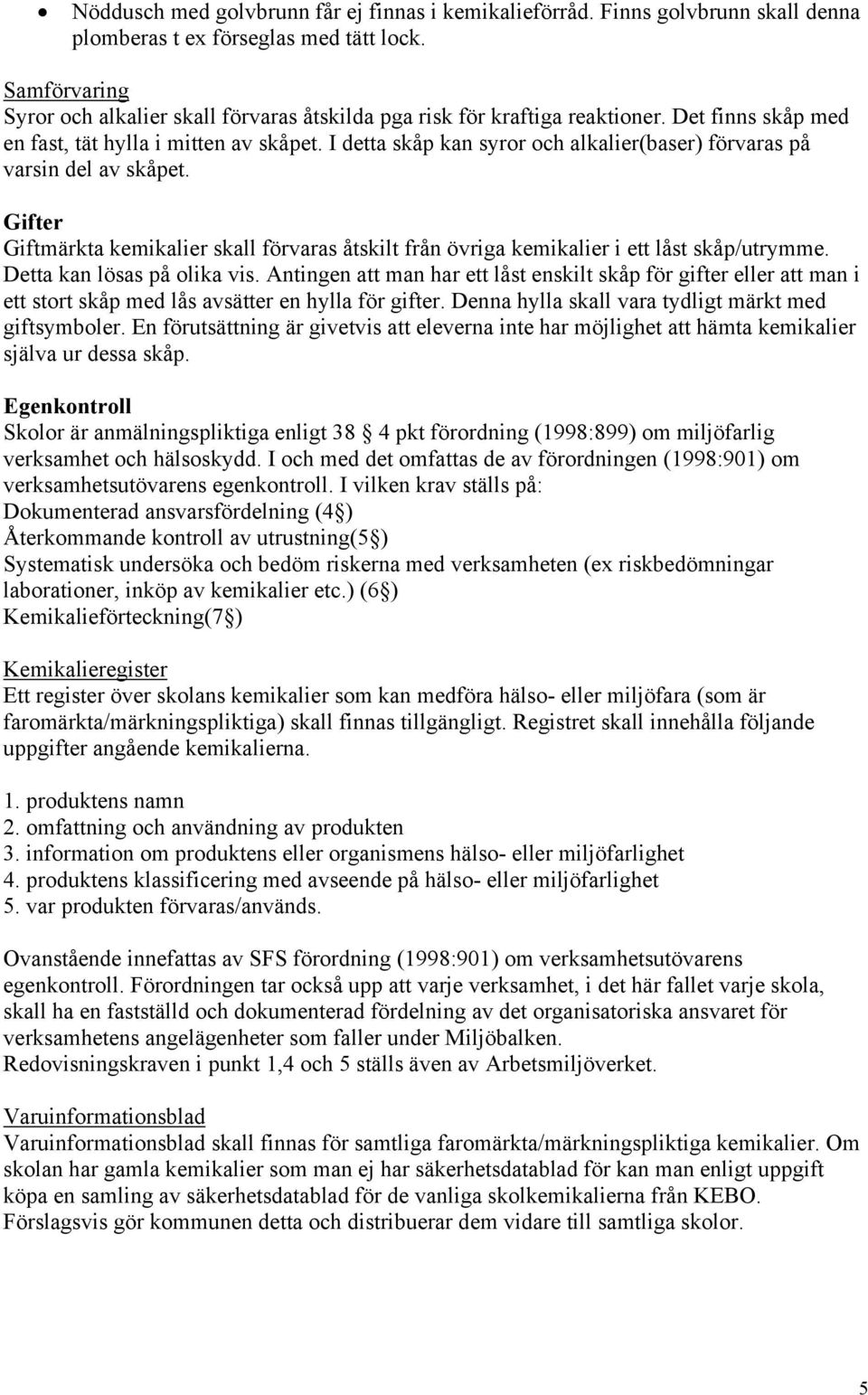 I detta skåp kan syror och alkalier(baser) förvaras på varsin del av skåpet. Gifter Giftmärkta kemikalier skall förvaras åtskilt från övriga kemikalier i ett låst skåp/utrymme.