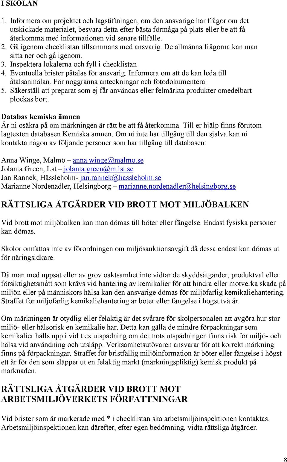 tillfälle. 2. Gå igenom checklistan tillsammans med ansvarig. De allmänna frågorna kan man sitta ner och gå igenom. 3. Inspektera lokalerna och fyll i checklistan 4.