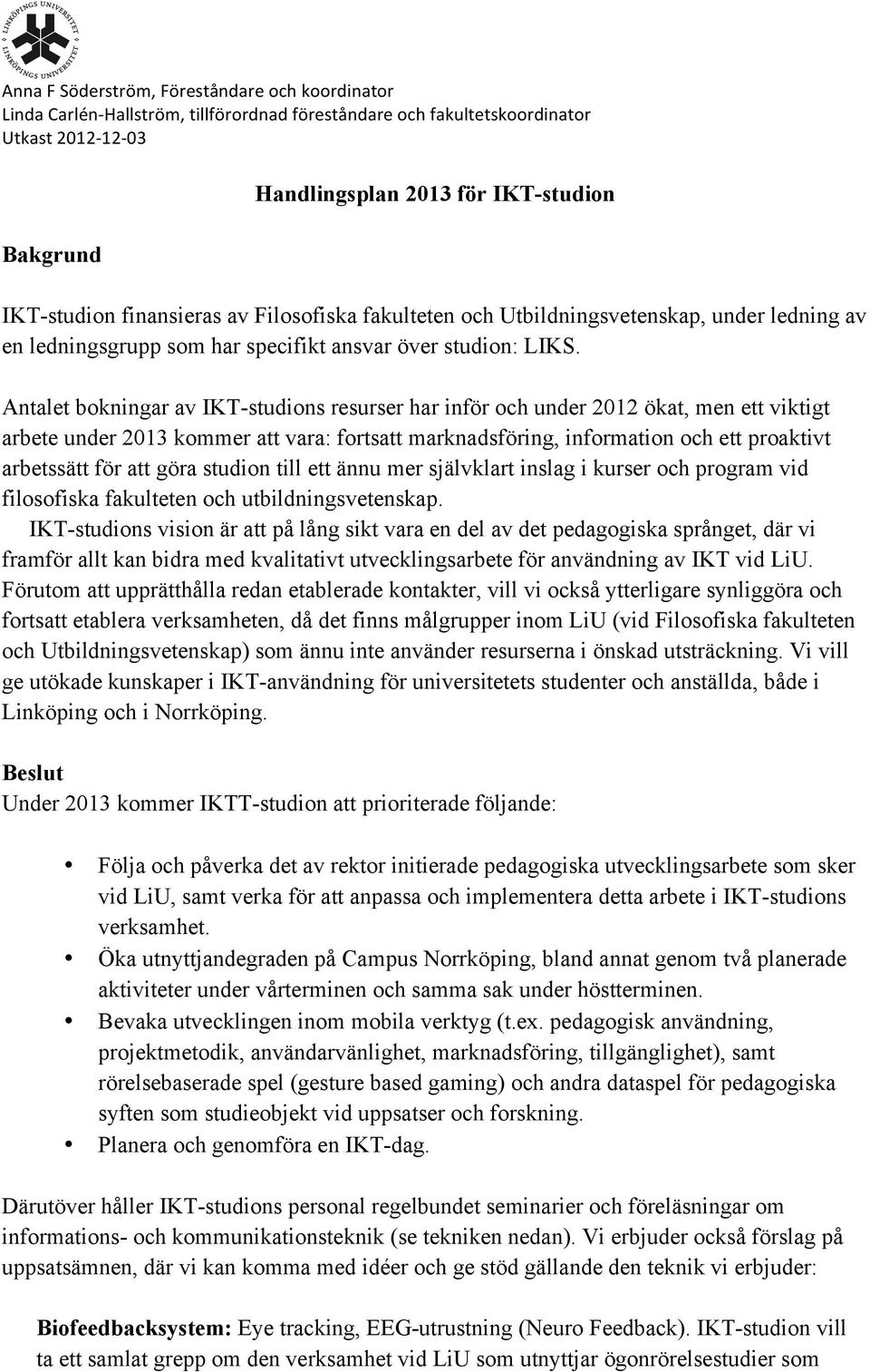 Antalet bokningar av IKT-studions resurser har inför och under 2012 ökat, men ett viktigt arbete under 2013 kommer att vara: fortsatt marknadsföring, information och ett proaktivt arbetssätt för att