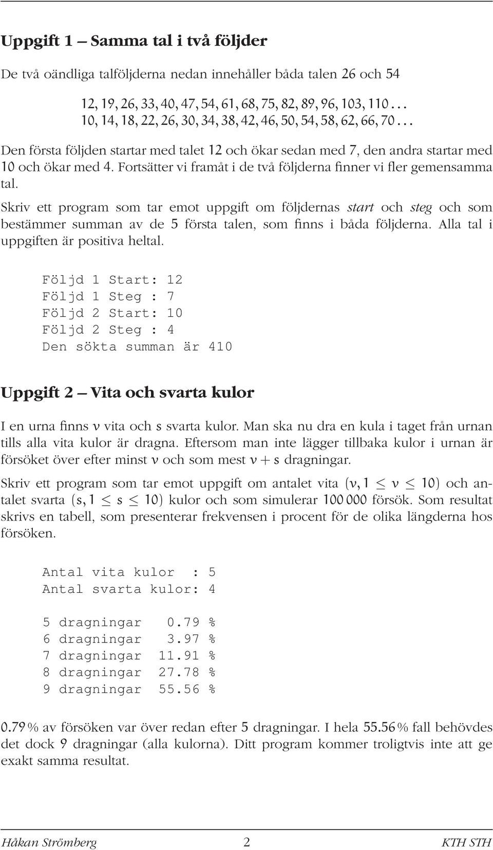 Skriv ett program som tar emot uppgift om följdernas start och steg och som bestämmer summan av de 5 första talen, som finns i båda följderna. Alla tal i uppgiften är positiva heltal.