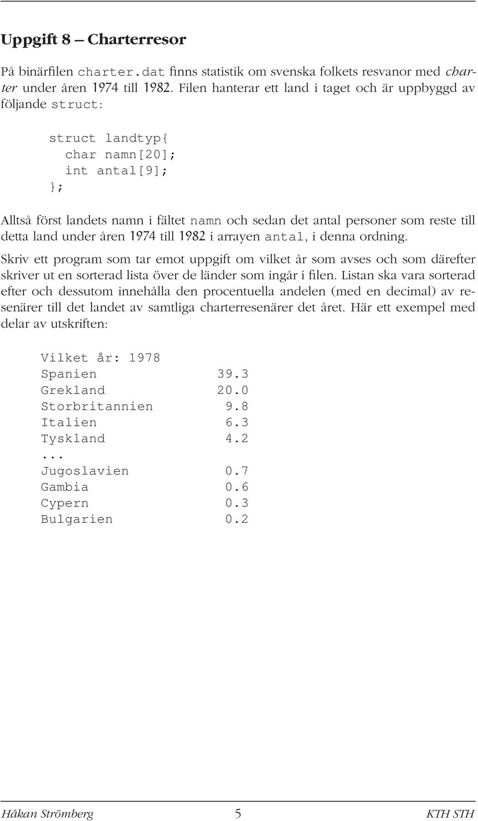 detta land under åren 1974 till 1982 i arrayen antal, i denna ordning.