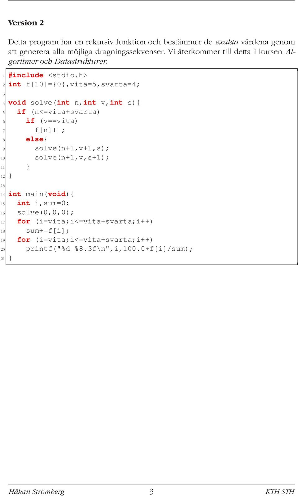 2 int f[10]={0},vita=5,svarta=4; 3 4 void solve(int n,int v,int s){ 5 if (n<=vita+svarta) 6 if (v==vita) 7 f[n]++; 8 else{ 9 solve(n+1,v+1,s); 10