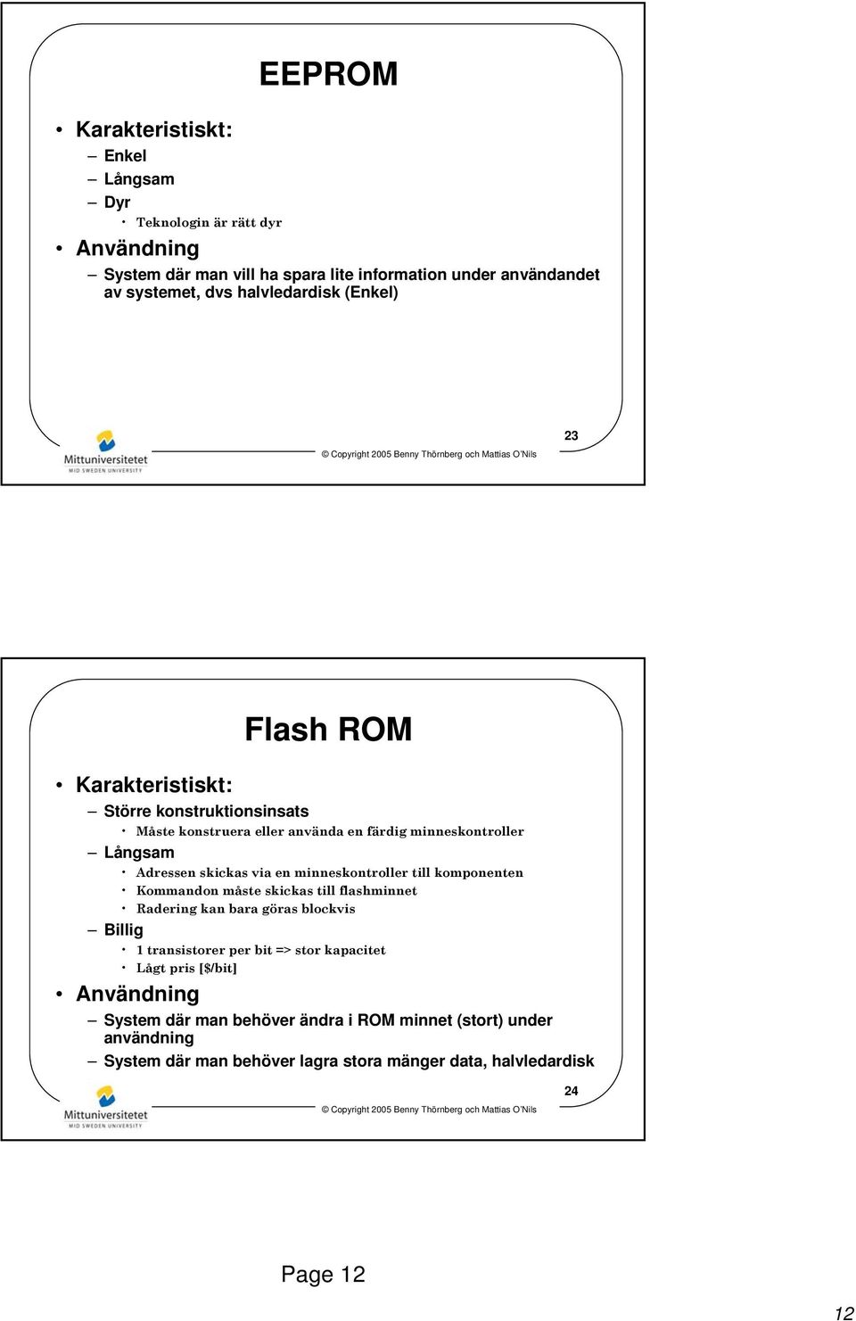 via en minneskontroller till komponenten Kommandon måste skickas till flashminnet Radering kan bara göras blockvis Billig 1 transistorer per bit => stor kapacitet