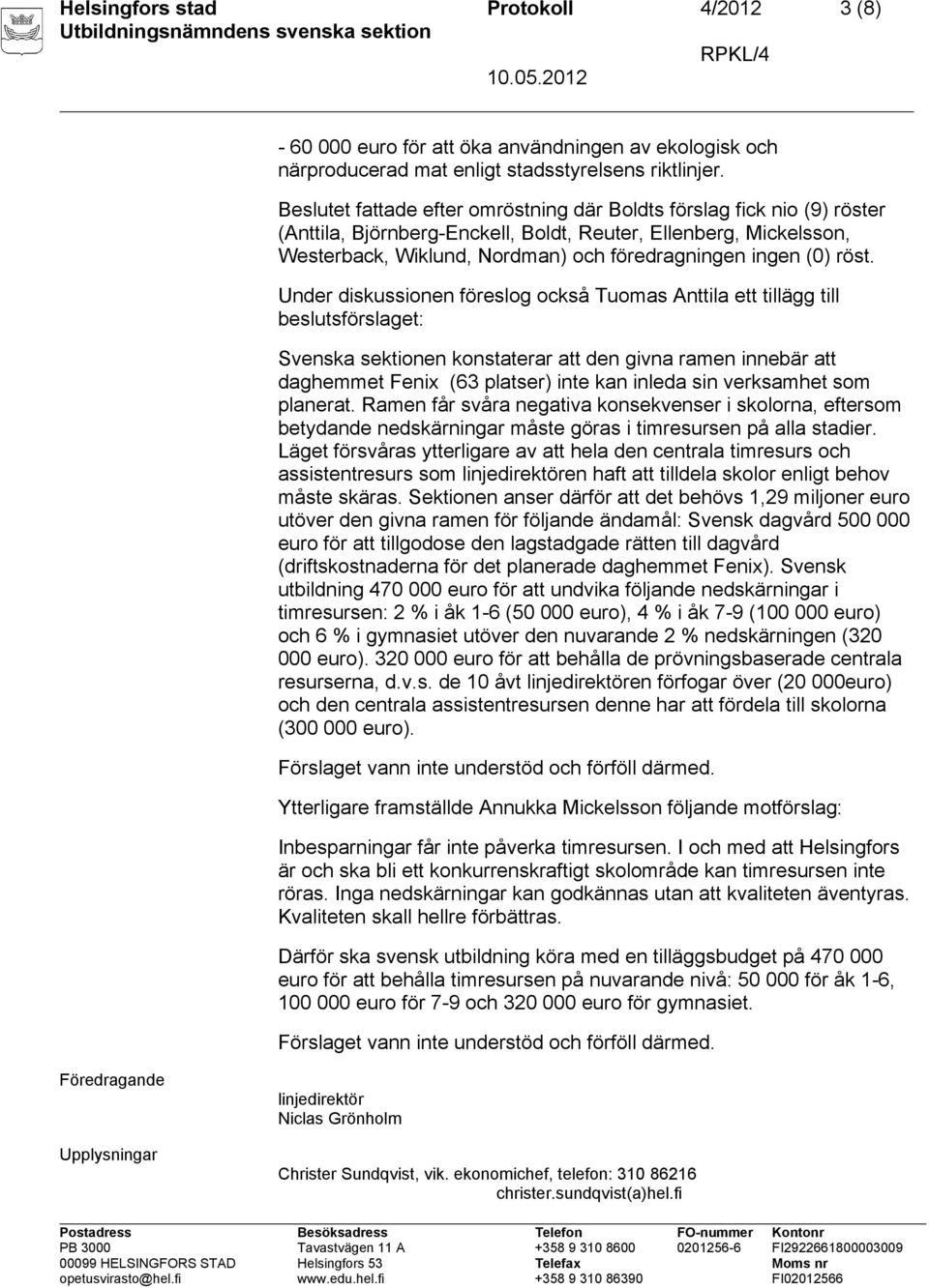 röst. Under diskussionen föreslog också Tuomas Anttila ett tillägg till beslutsförslaget: Svenska sektionen konstaterar att den givna ramen innebär att daghemmet Fenix (63 platser) inte kan inleda