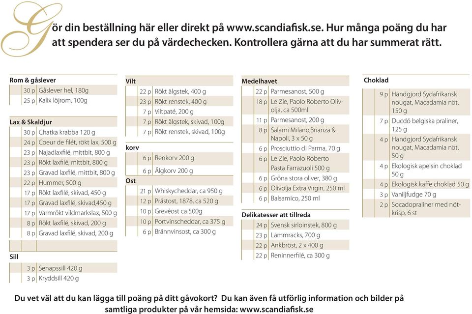 mittbit, 800 g 23 p Gravad laxfilé, mittbit, 800 g 22 p Hummer, 500 g 17 p Rökt laxfilé, skivad, 450 g 17 p Gravad laxfilé, skivad,450 g 17 p Varmrökt vildmarkslax, 500 g 8 p Rökt laxfilé, skivad,