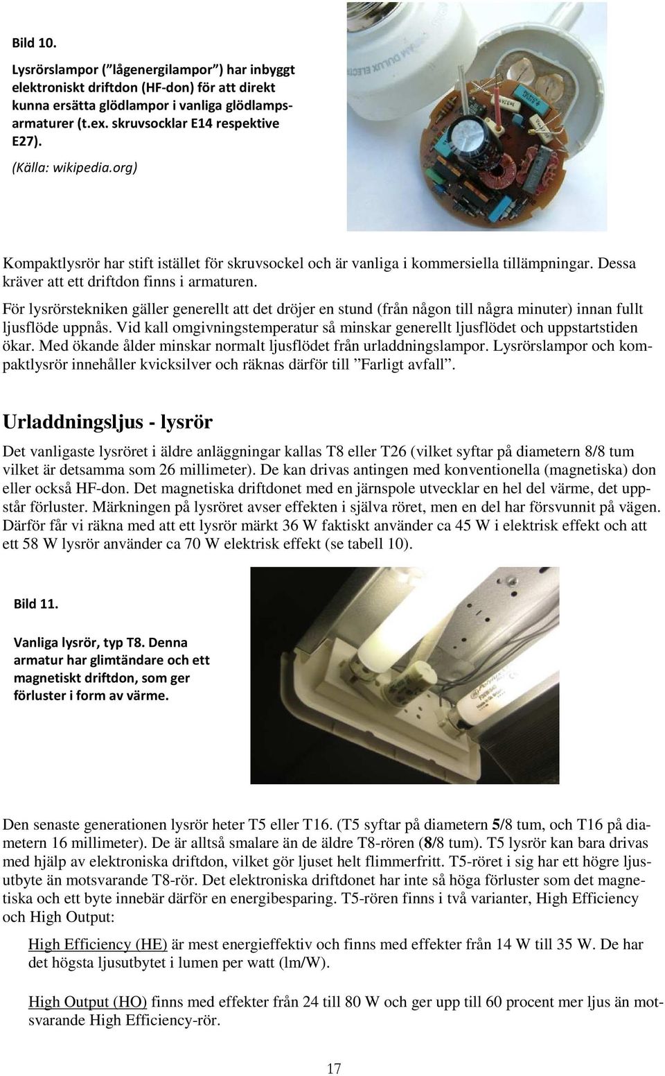 För lysrörstekniken gäller generellt att det dröjer en stund (från någon till några minuter) innan fullt ljusflöde uppnås.