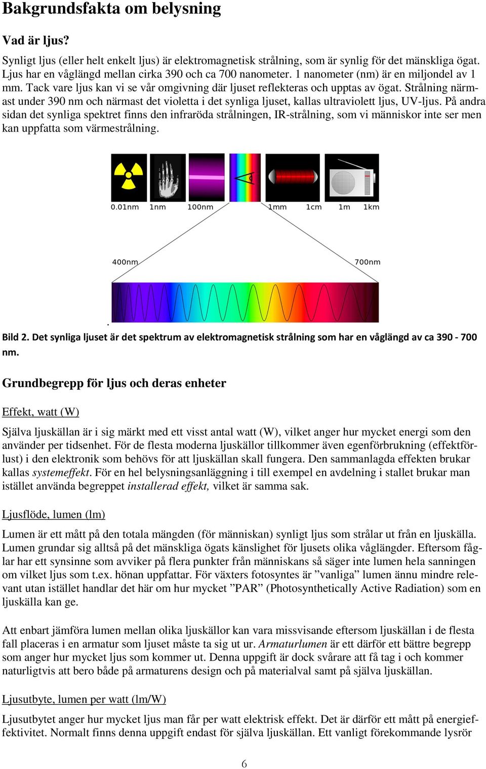 Strålning närmast under 390 nm och närmast det violetta i det synliga ljuset, kallas ultraviolett ljus, UV-ljus.