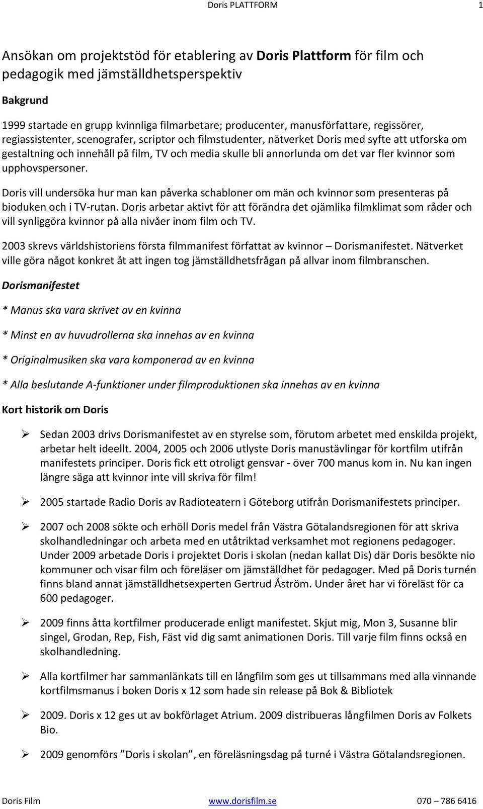 om det var fler kvinnor som upphovspersoner. Doris vill undersöka hur man kan påverka schabloner om män och kvinnor som presenteras på bioduken och i TV-rutan.