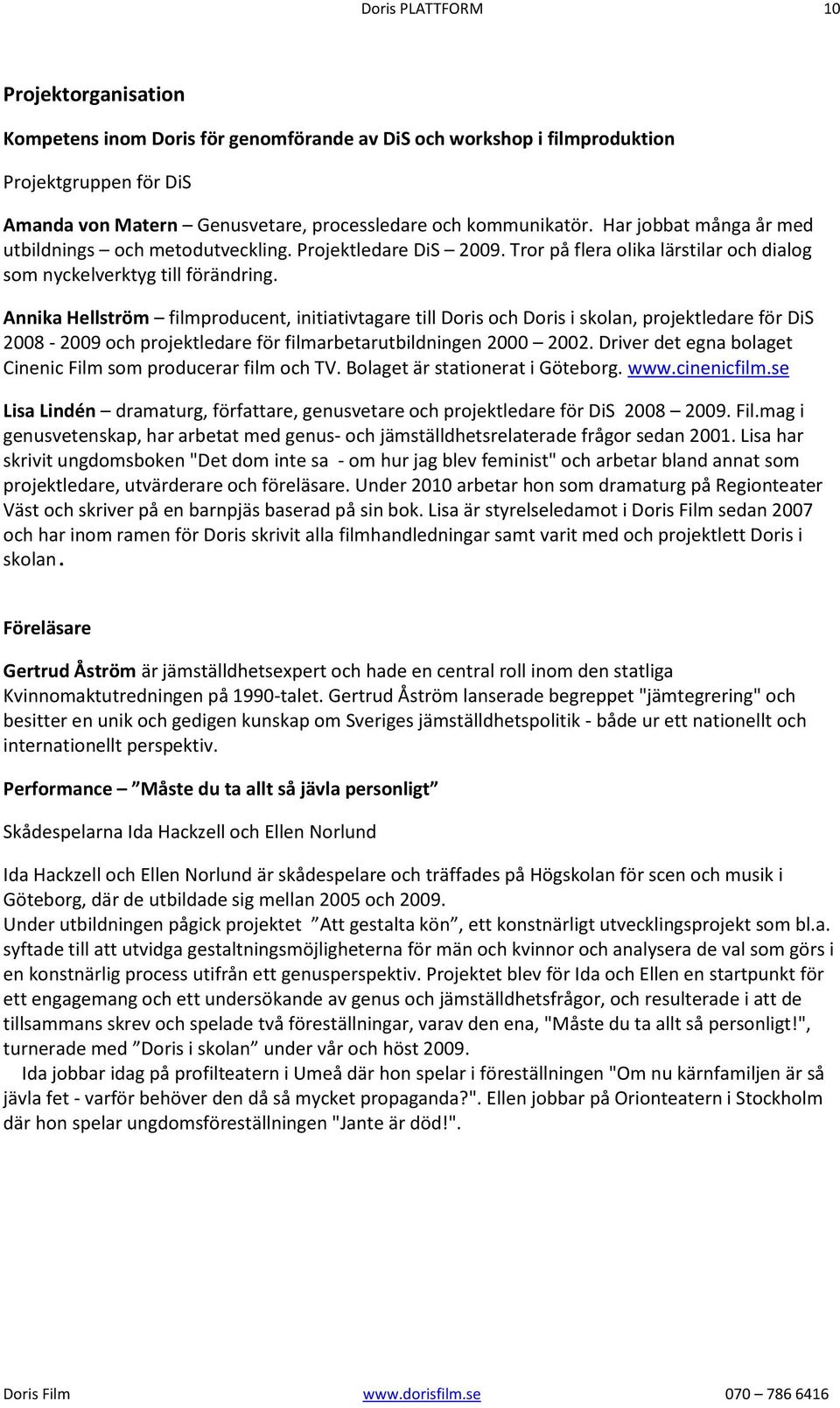 Annika Hellström filmproducent, initiativtagare till Doris och Doris i skolan, projektledare för DiS 2008-2009 och projektledare för filmarbetarutbildningen 2000 2002.