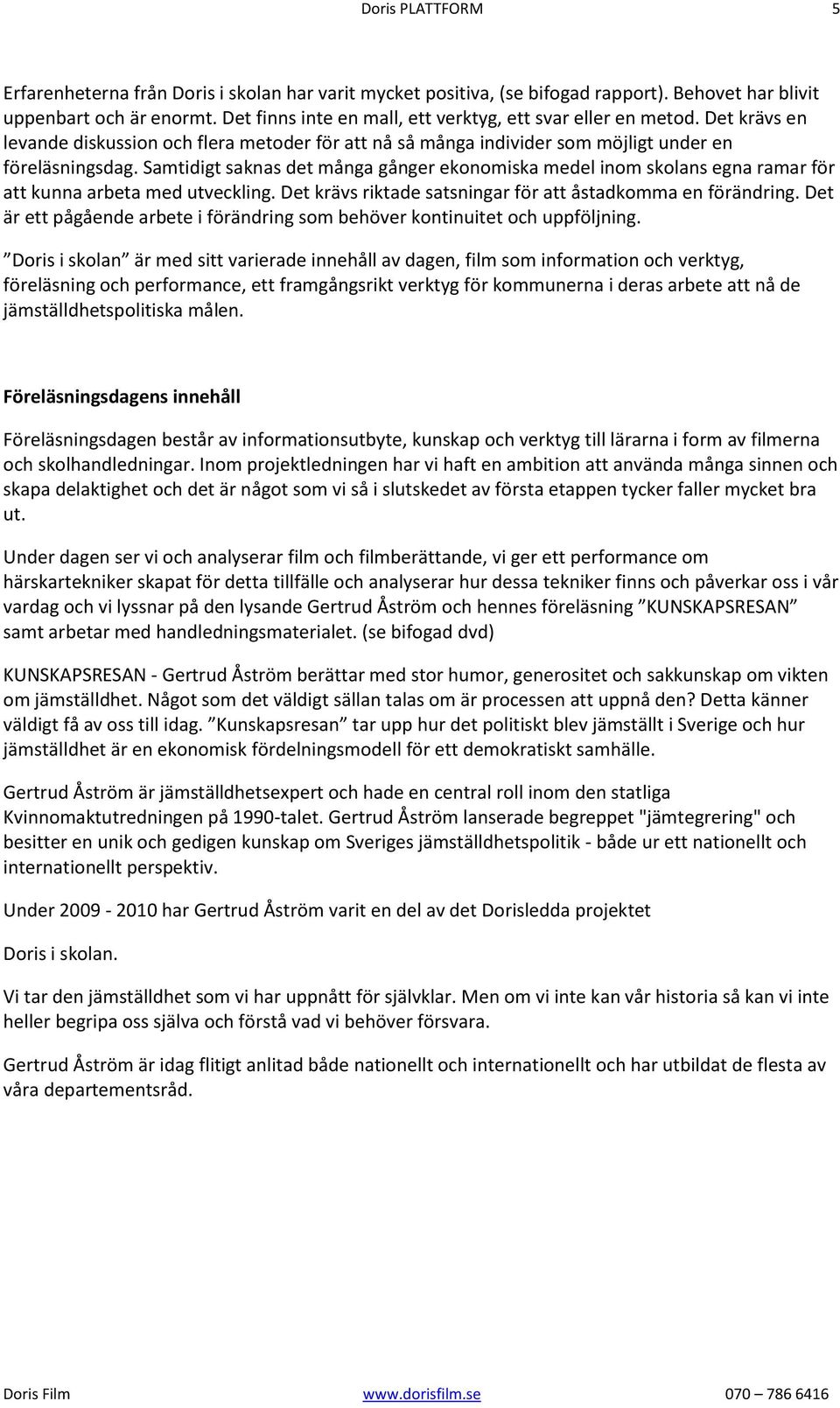 Samtidigt saknas det många gånger ekonomiska medel inom skolans egna ramar för att kunna arbeta med utveckling. Det krävs riktade satsningar för att åstadkomma en förändring.