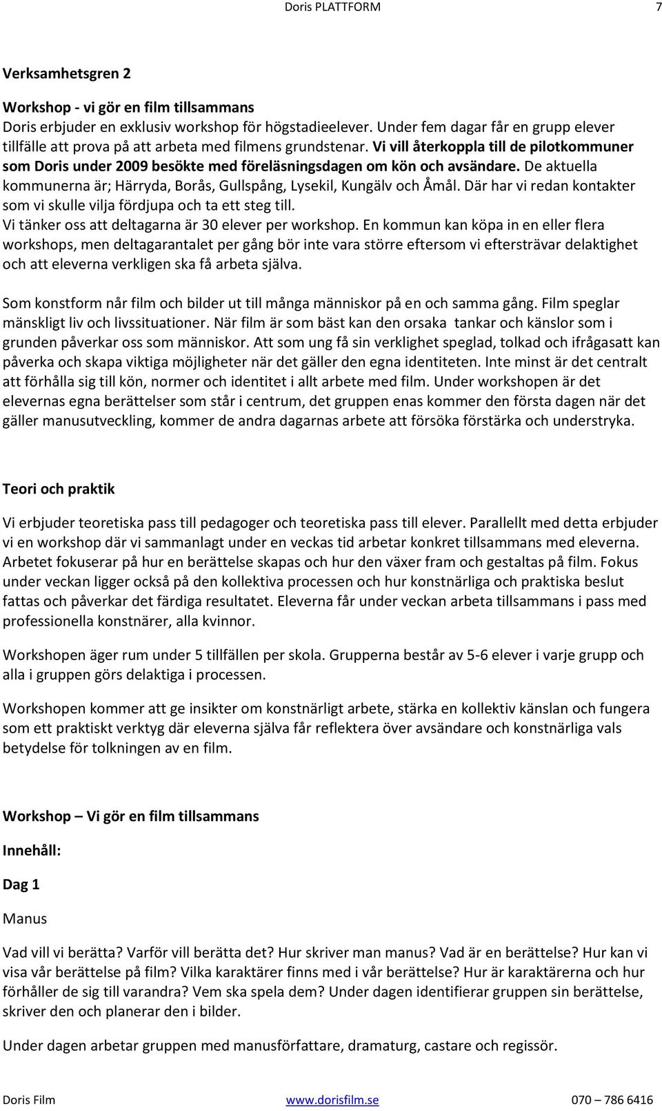 Vi vill återkoppla till de pilotkommuner som Doris under 2009 besökte med föreläsningsdagen om kön och avsändare. De aktuella kommunerna är; Härryda, Borås, Gullspång, Lysekil, Kungälv och Åmål.