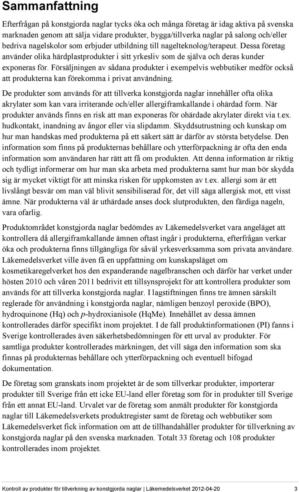 Försäljningen av sådana produkter i exempelvis webbutiker medför också att produkterna kan förekomma i privat användning.