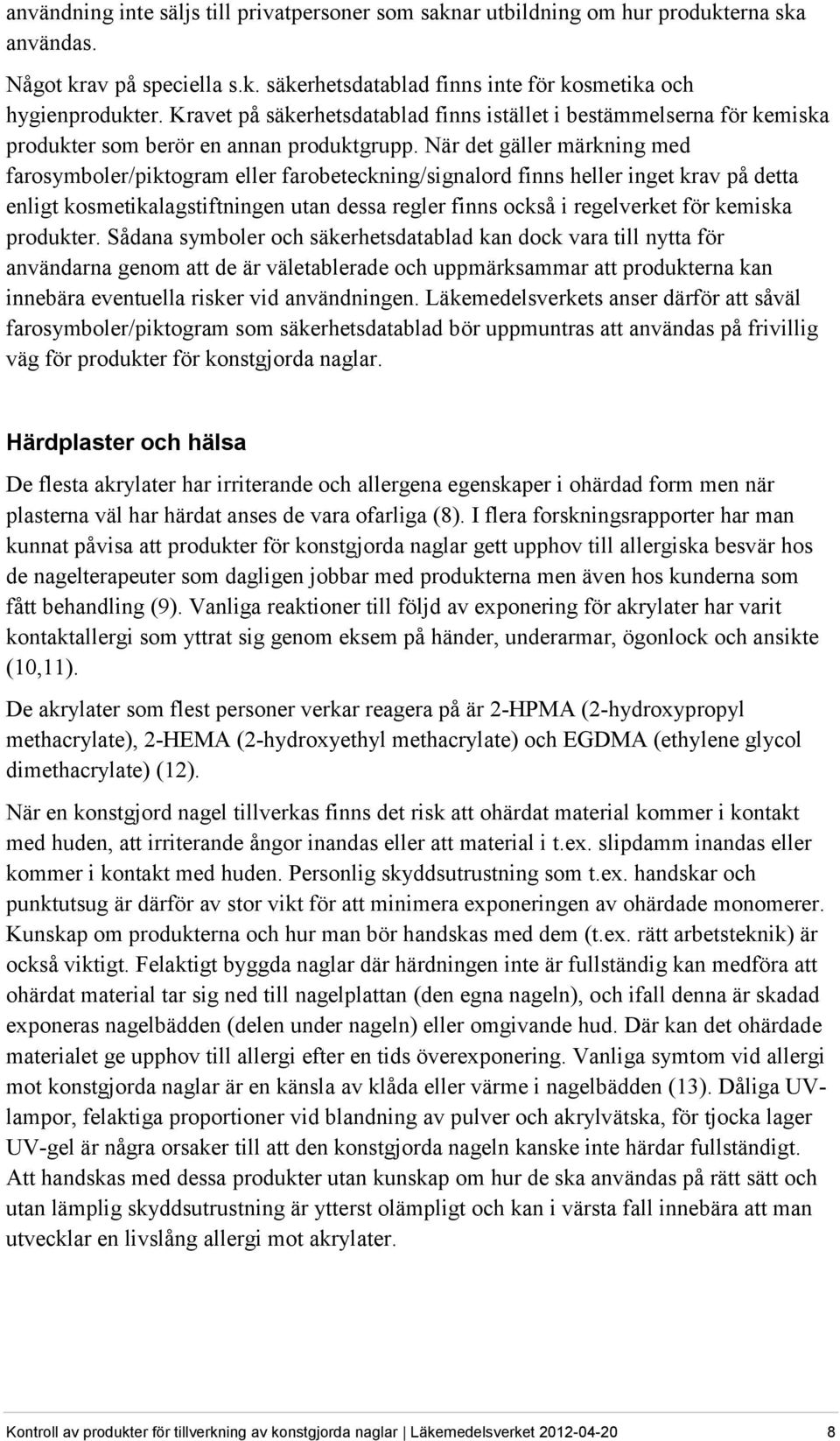 När det gäller märkning med farosymboler/piktogram eller farobeteckning/signalord finns heller inget krav på detta enligt kosmetikalagstiftningen utan dessa regler finns också i regelverket för