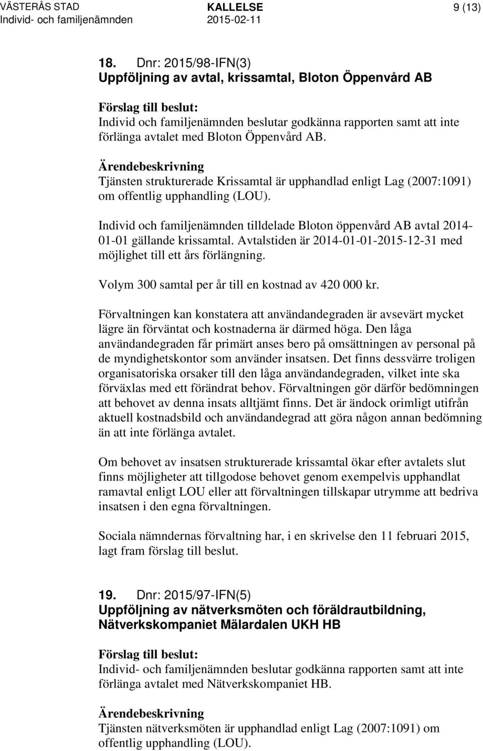 Tjänsten strukturerade Krissamtal är upphandlad enligt Lag (2007:1091) om offentlig upphandling (LOU). Individ och familjenämnden tilldelade Bloton öppenvård AB avtal 2014-01-01 gällande krissamtal.