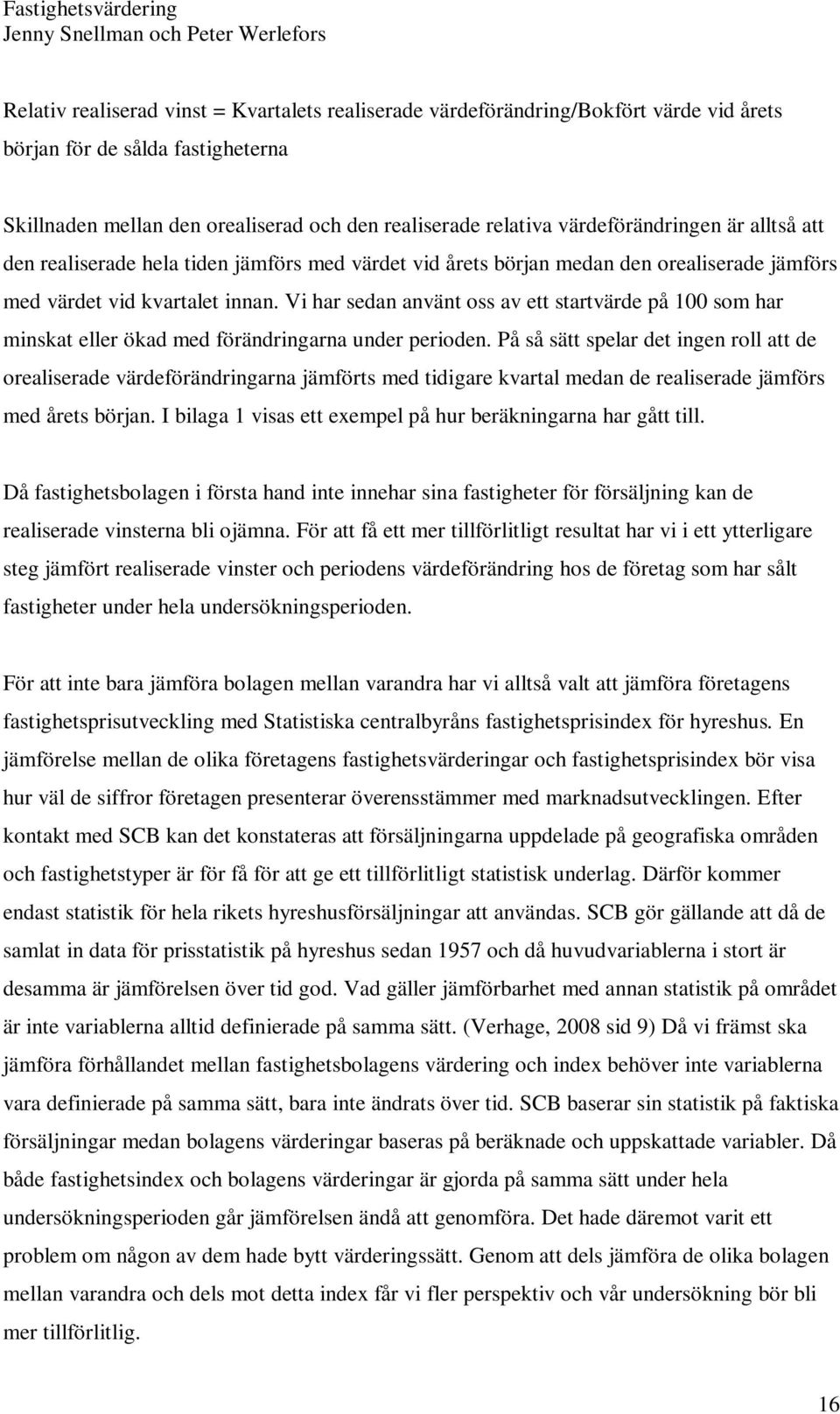 Vi har sedan använt oss av ett startvärde på 100 som har minskat eller ökad med förändringarna under perioden.