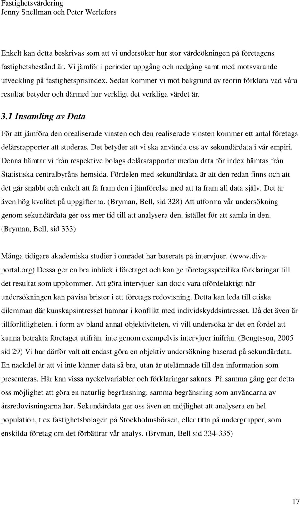 Sedan kommer vi mot bakgrund av teorin förklara vad våra resultat betyder och därmed hur verkligt det verkliga värdet är. 3.