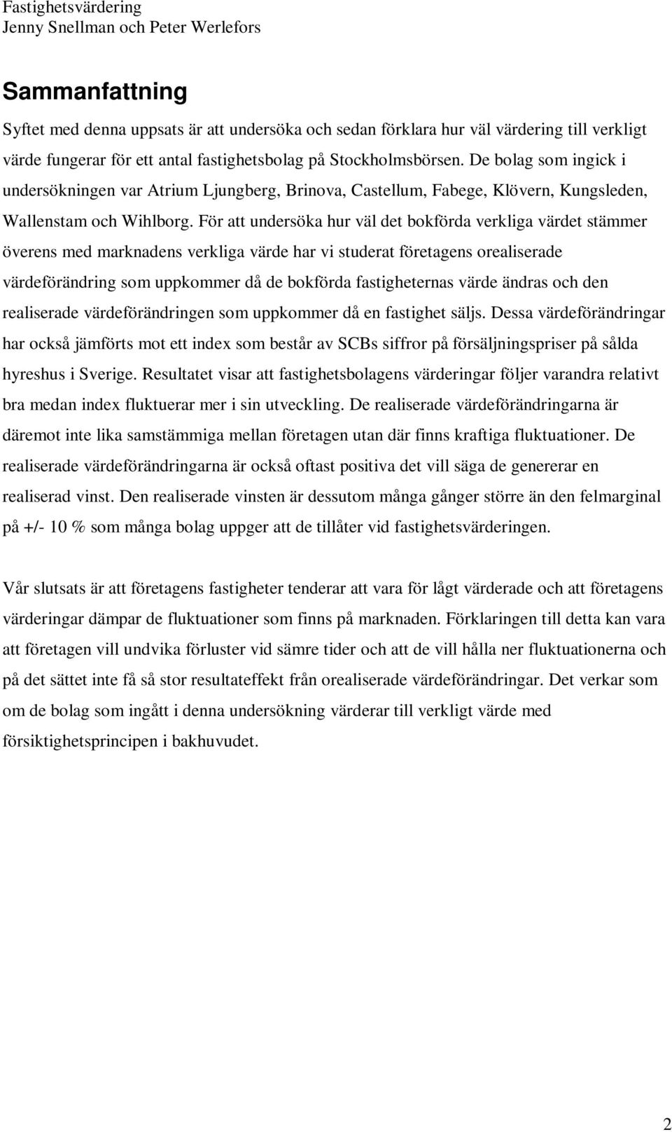 För att undersöka hur väl det bokförda verkliga värdet stämmer överens med marknadens verkliga värde har vi studerat företagens orealiserade värdeförändring som uppkommer då de bokförda