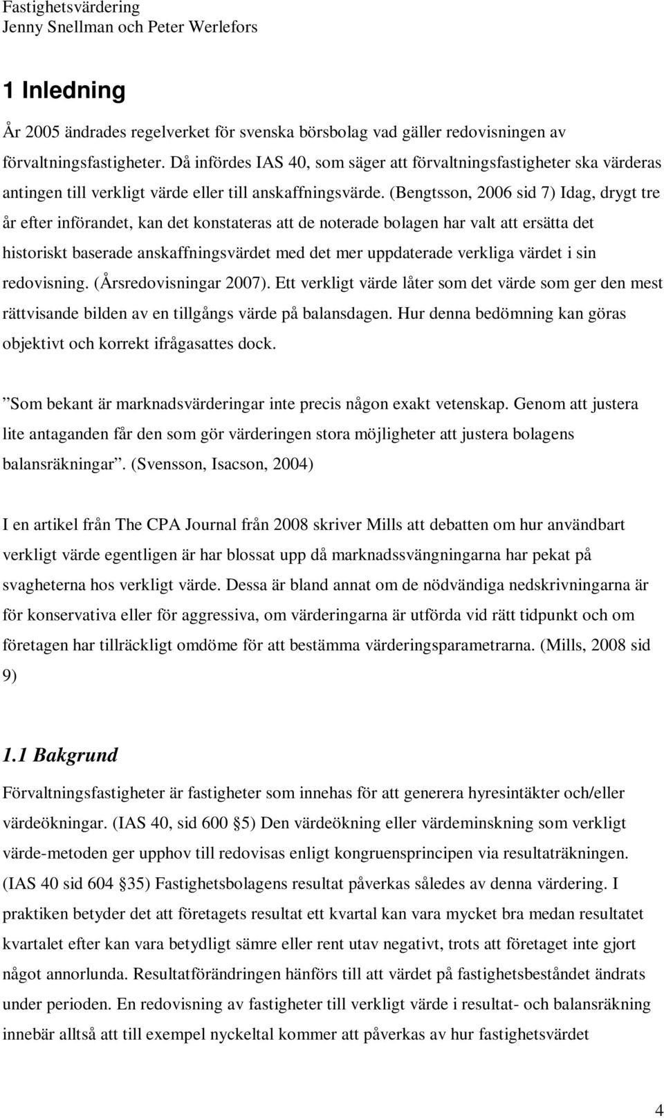 (Bengtsson, 2006 sid 7) Idag, drygt tre år efter införandet, kan det konstateras att de noterade bolagen har valt att ersätta det historiskt baserade anskaffningsvärdet med det mer uppdaterade