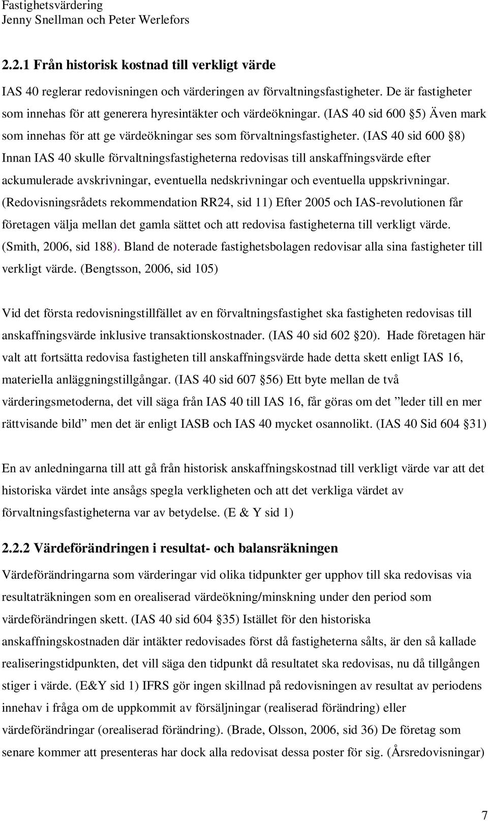 (IAS 40 sid 600 8) Innan IAS 40 skulle förvaltningsfastigheterna redovisas till anskaffningsvärde efter ackumulerade avskrivningar, eventuella nedskrivningar och eventuella uppskrivningar.