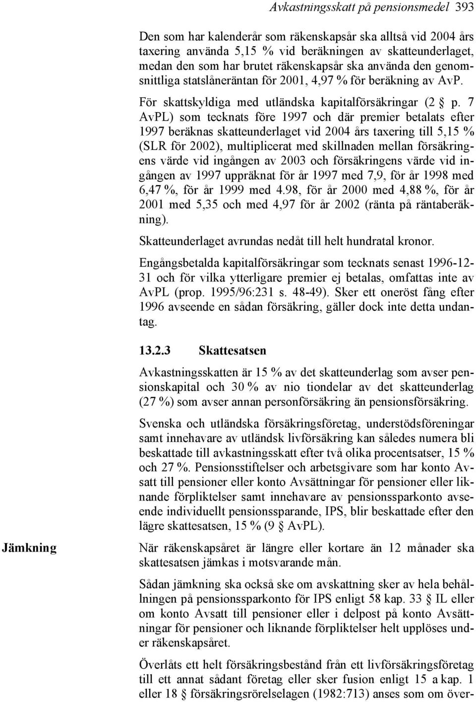 7 AvPL) som tecknats före 1997 och där premier betalats efter 1997 beräknas skatteunderlaget vid 2004 års taxering till 5,15 % (SLR för 2002), multiplicerat med skillnaden mellan försäkringens värde