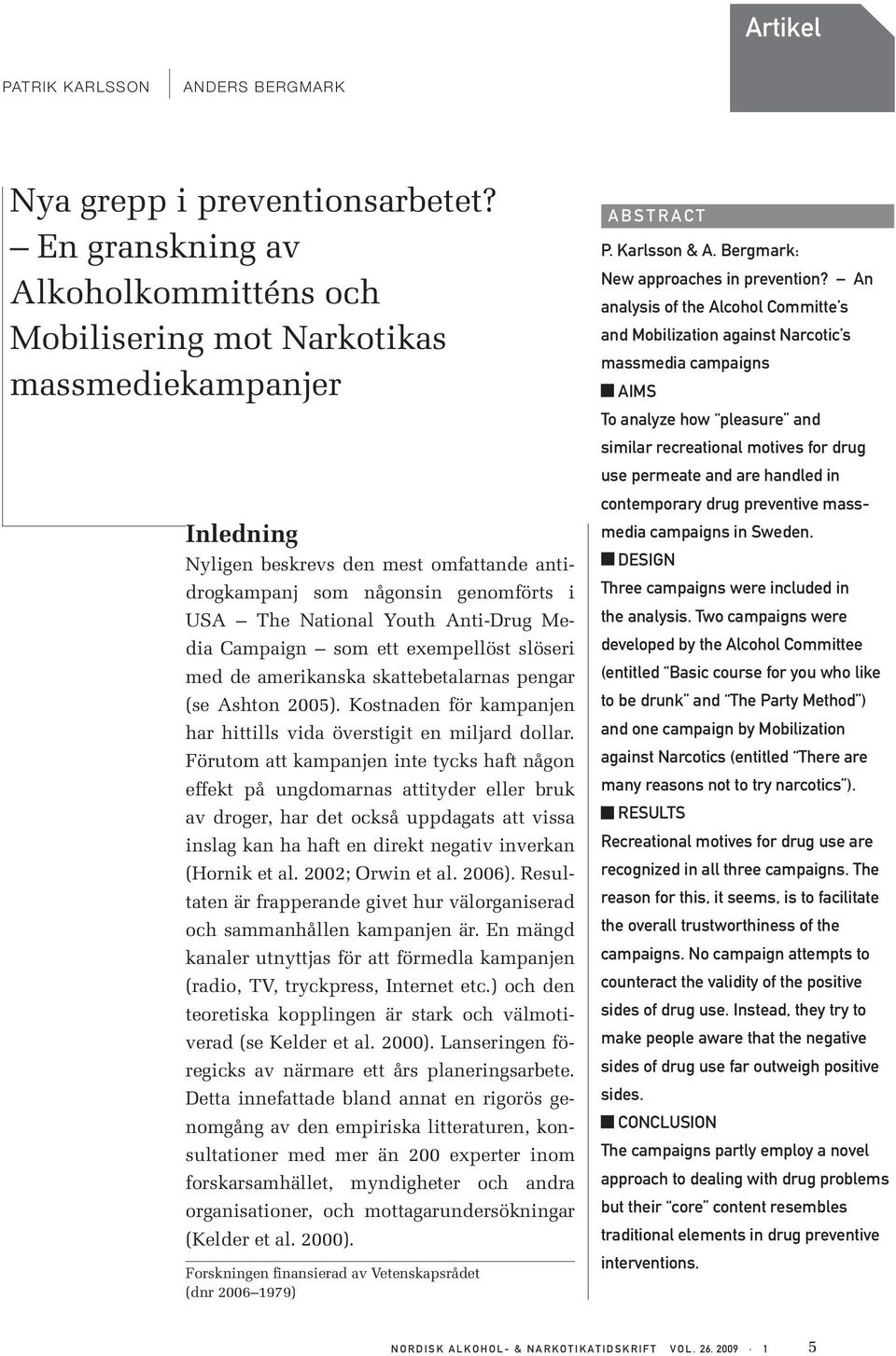 Anti-Drug Media Campaign som ett exempellöst slöseri med de amerikanska skattebetalarnas pengar (se Ashton 2005). Kostnaden för kampanjen har hittills vida överstigit en miljard dollar.