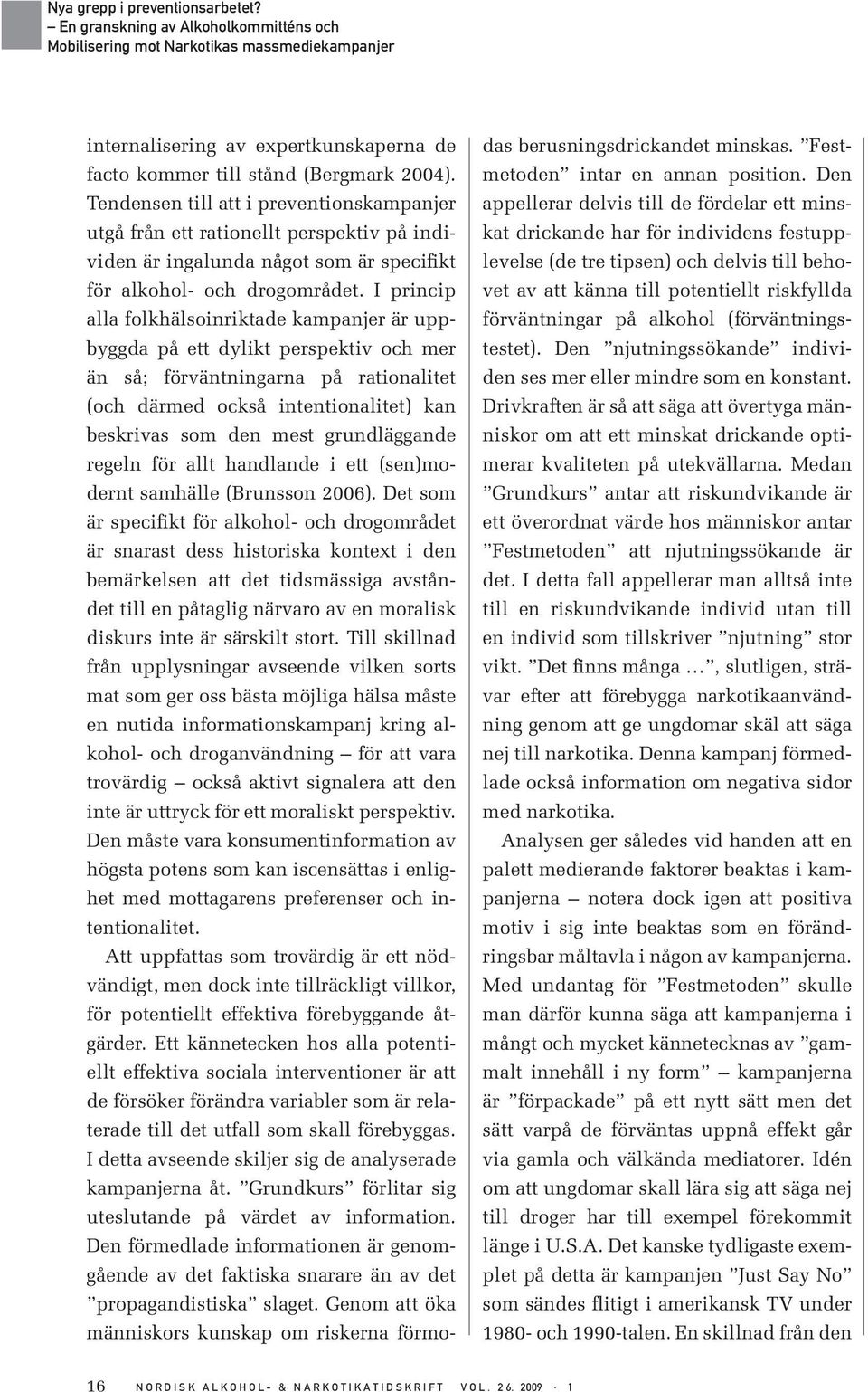 I princip alla folkhälsoinriktade kampanjer är uppbyggda på ett dylikt perspektiv och mer än så; förväntningarna på rationalitet (och därmed också intentionalitet) kan beskrivas som den mest