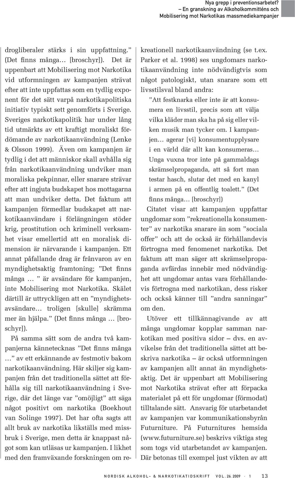 genomförts i Sverige. Sveriges narkotikapolitik har under lång tid utmärkts av ett kraftigt moraliskt fördömande av narkotikaanvändning (Lenke & Olsson 1999).