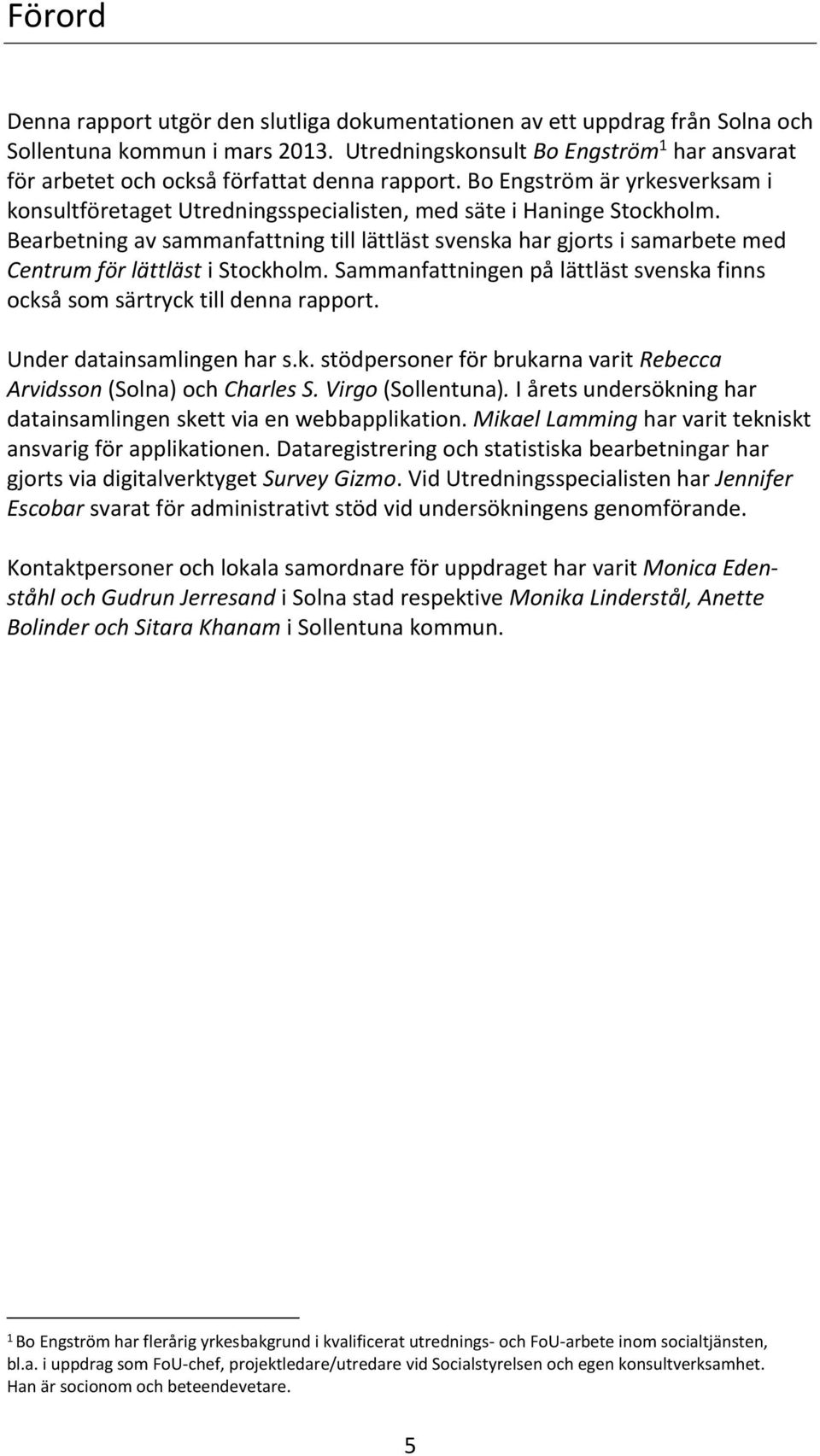 Bearbetning av sammanfattning till lättläst svenska har gjorts i samarbete med Centrum för lättläst i Stockholm. Sammanfattningen på lättläst svenska finns också som särtryck till denna rapport.