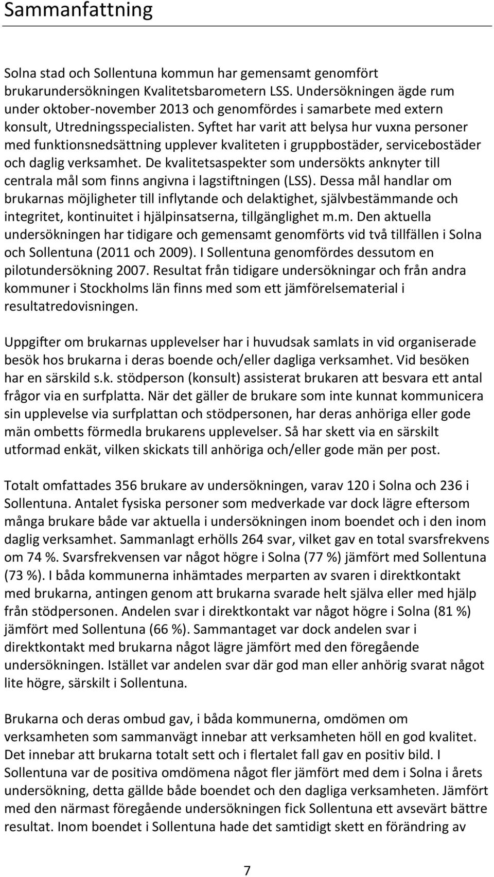 Syftet har varit att belysa hur vuxna personer med funktionsnedsättning upplever kvaliteten i gruppbostäder, servicebostäder och daglig verksamhet.