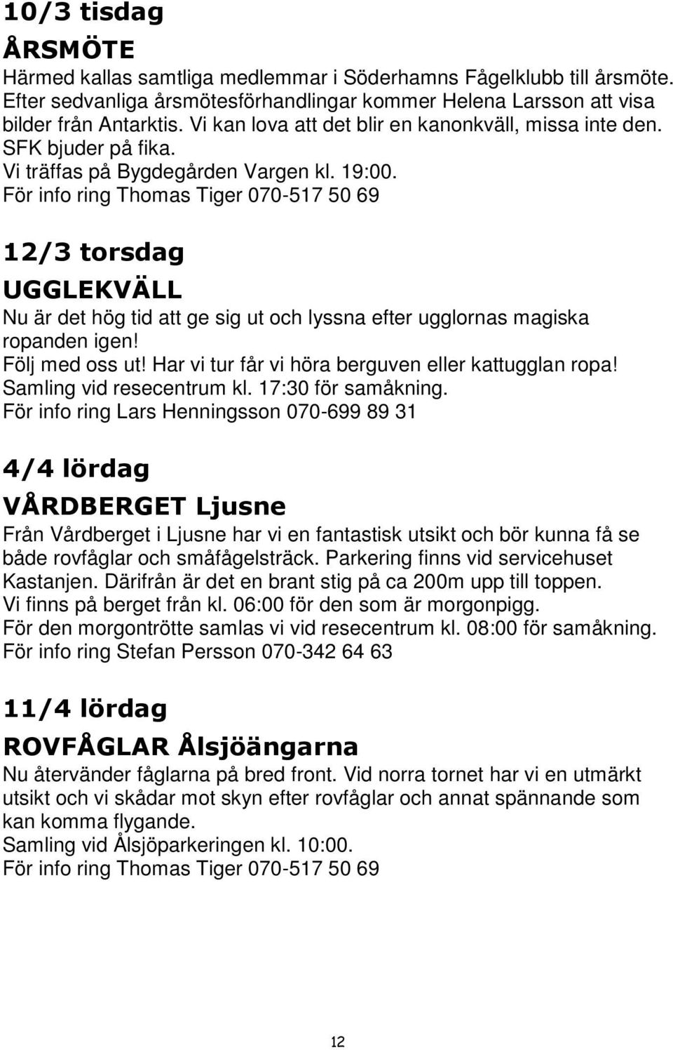 För info ring Thomas Tiger 070-517 50 69 12/3 torsdag UGGLEKVÄLL Nu är det hög tid att ge sig ut och lyssna efter ugglornas magiska ropanden igen! Följ med oss ut!