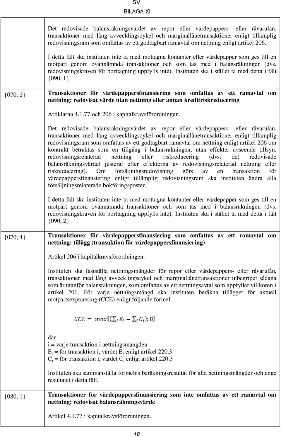 I detta fält ska instituten inte ta med mottagna kontanter eller värdepapper som ges till en motpart genom ovannämnda transaktioner och som tas med i balansräkningen (dvs.