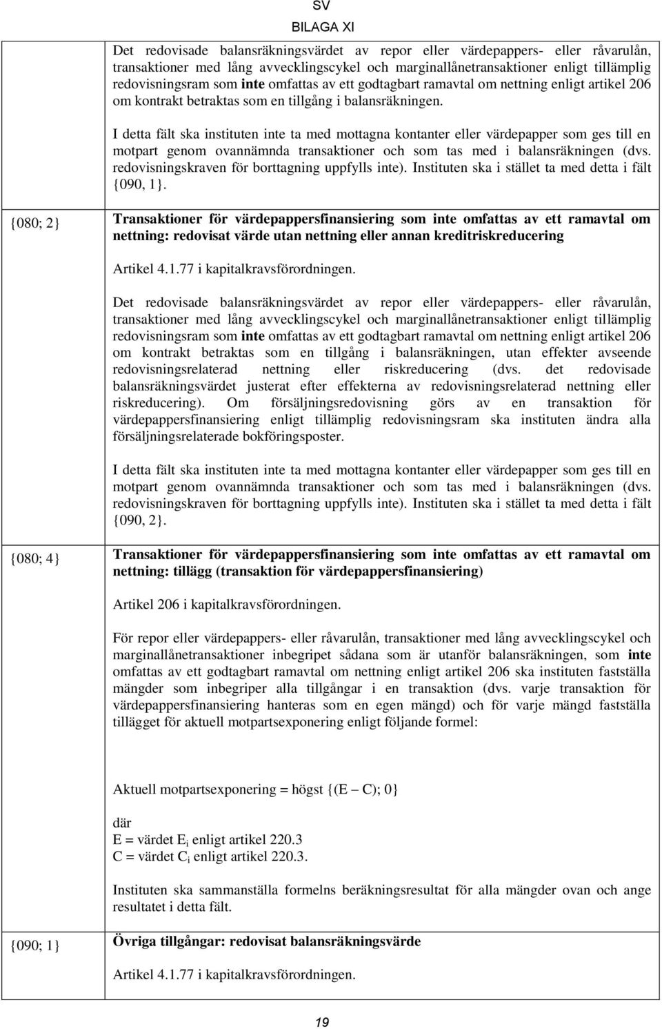 I detta fält ska instituten inte ta med mottagna kontanter eller värdepapper som ges till en motpart genom ovannämnda transaktioner och som tas med i balansräkningen (dvs.