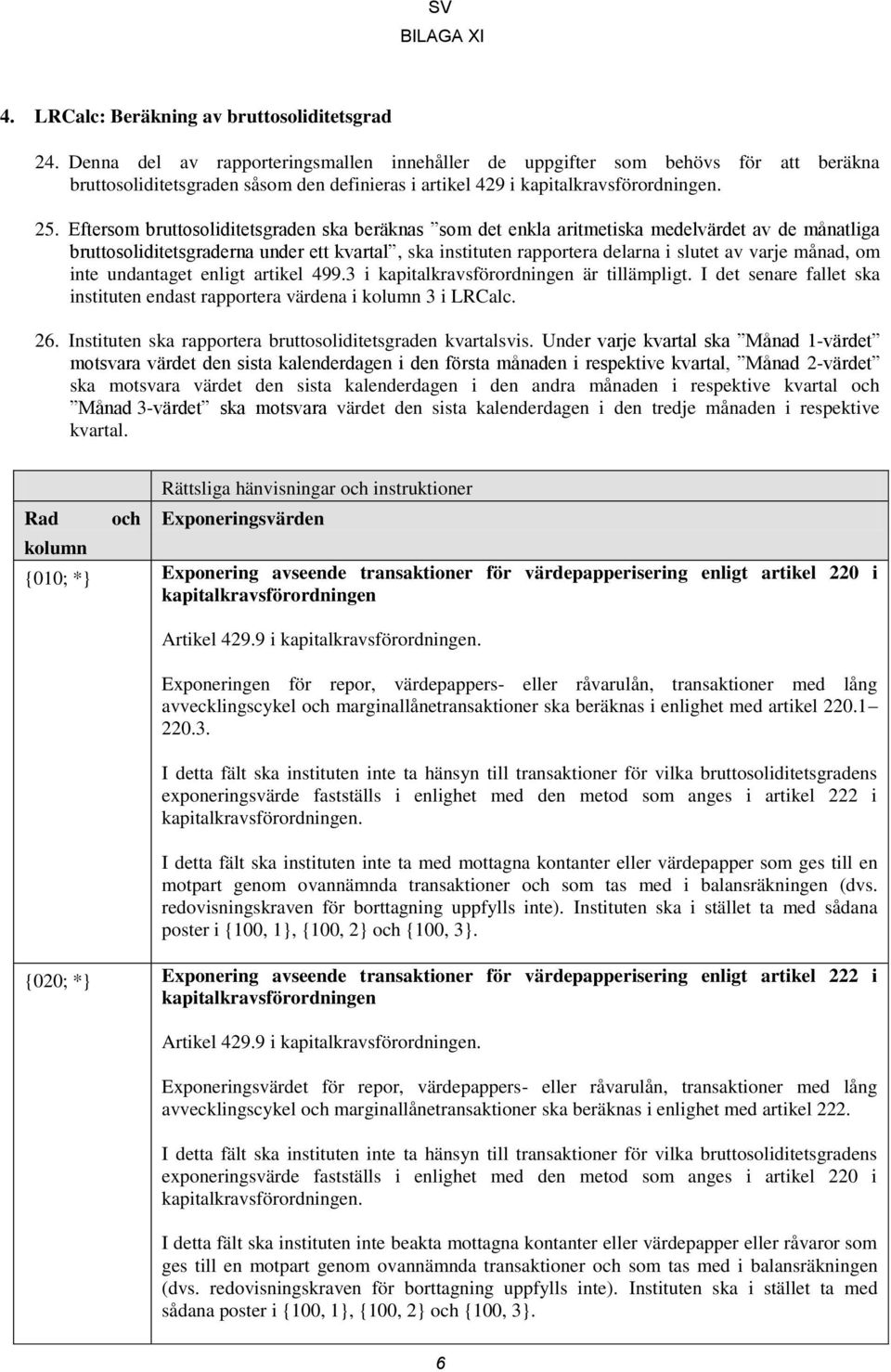 månad, om inte undantaget enligt artikel 499.3 i kapitalkravsförordningen är tillämpligt. I det senare fallet ska instituten endast rapportera värdena i kolumn 3 i LRCalc. 26.