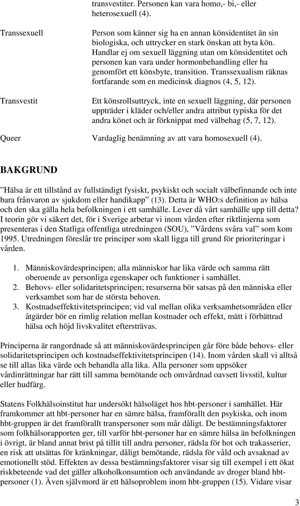 Handlar ej om sexuell läggning utan om könsidentitet och personen kan vara under hormonbehandling eller ha genomfört ett könsbyte, transition.