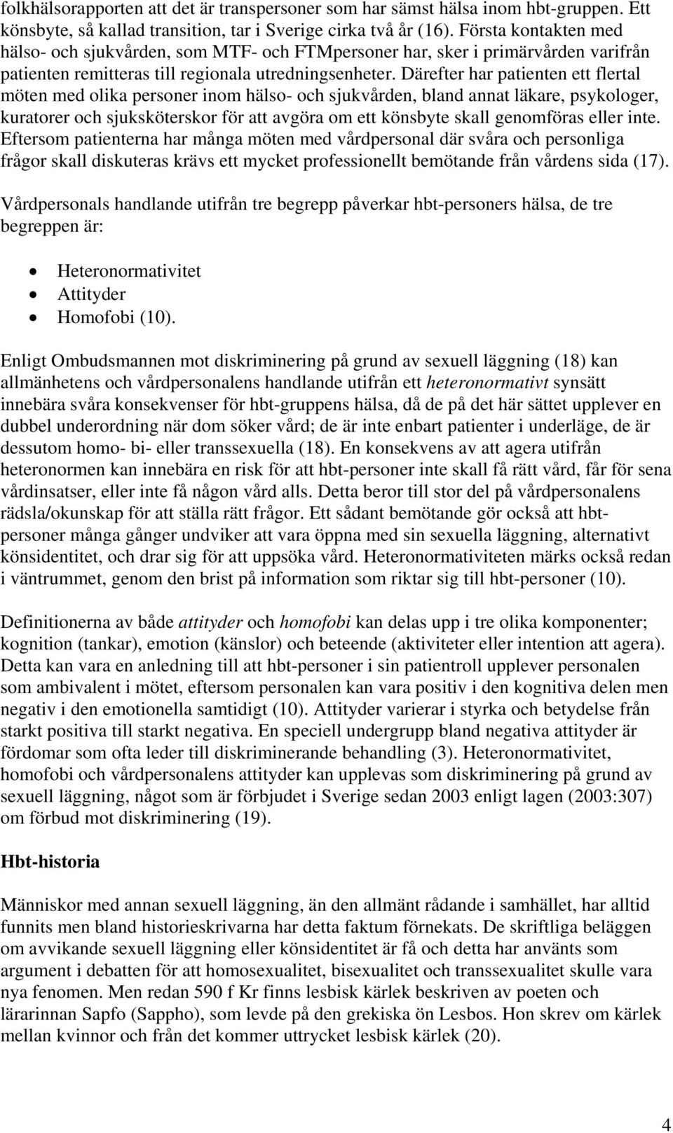 Därefter har patienten ett flertal möten med olika personer inom hälso- och sjukvården, bland annat läkare, psykologer, kuratorer och sjuksköterskor för att avgöra om ett könsbyte skall genomföras