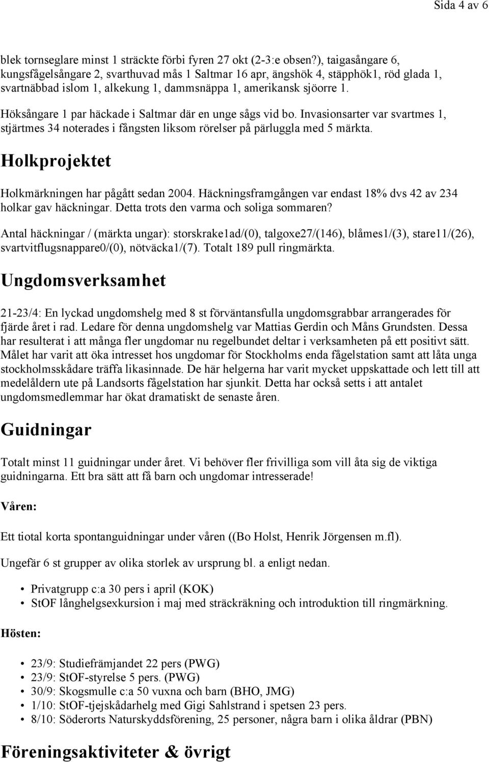 Höksångare 1 par häckade i Saltmar där en unge sågs vid bo. Invasionsarter var svartmes 1, stjärtmes 34 noterades i fångsten liksom rörelser på pärluggla med 5 märkta.