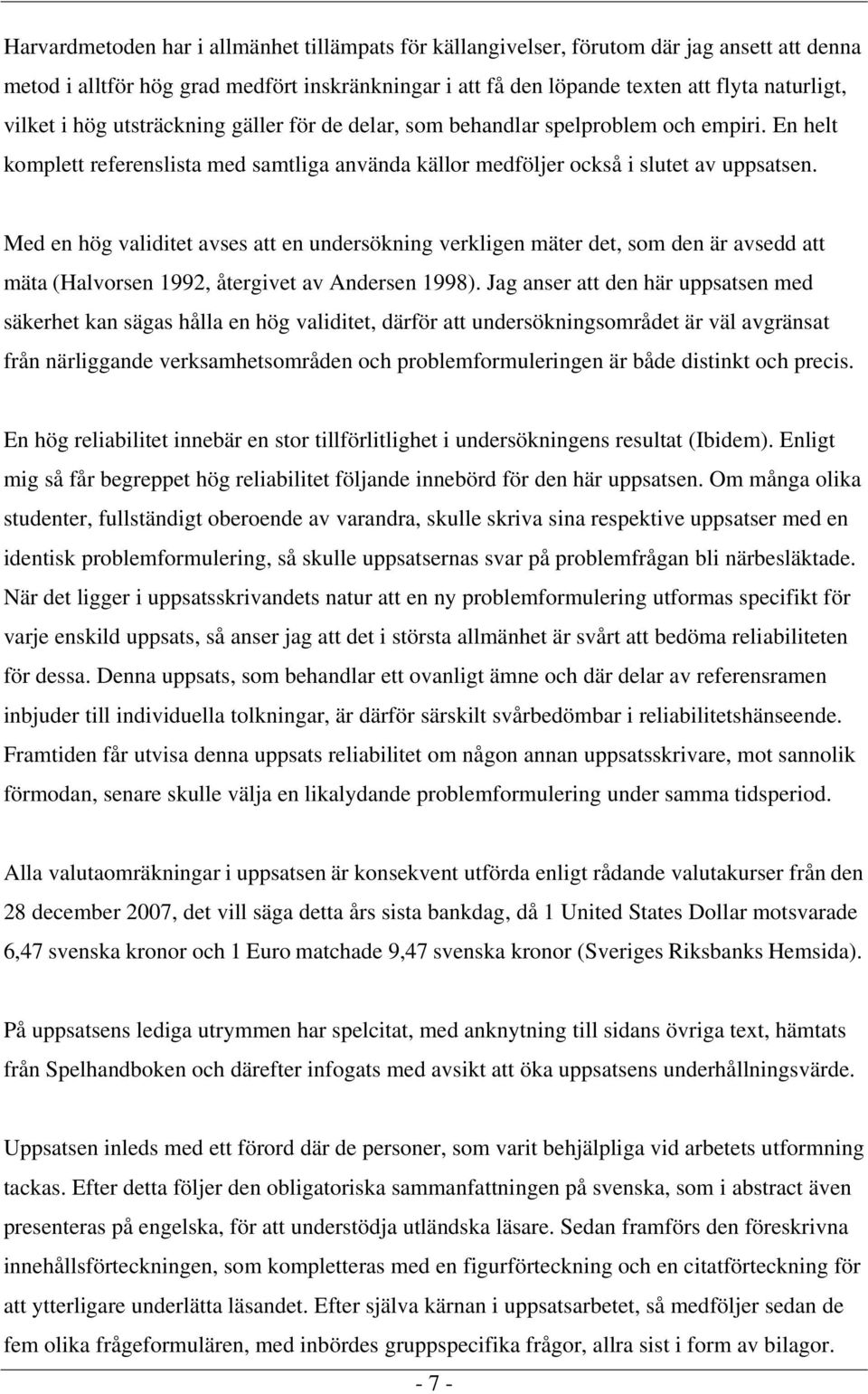 Med en hög validitet avses att en undersökning verkligen mäter det, som den är avsedd att mäta (Halvorsen 1992, återgivet av Andersen 1998).