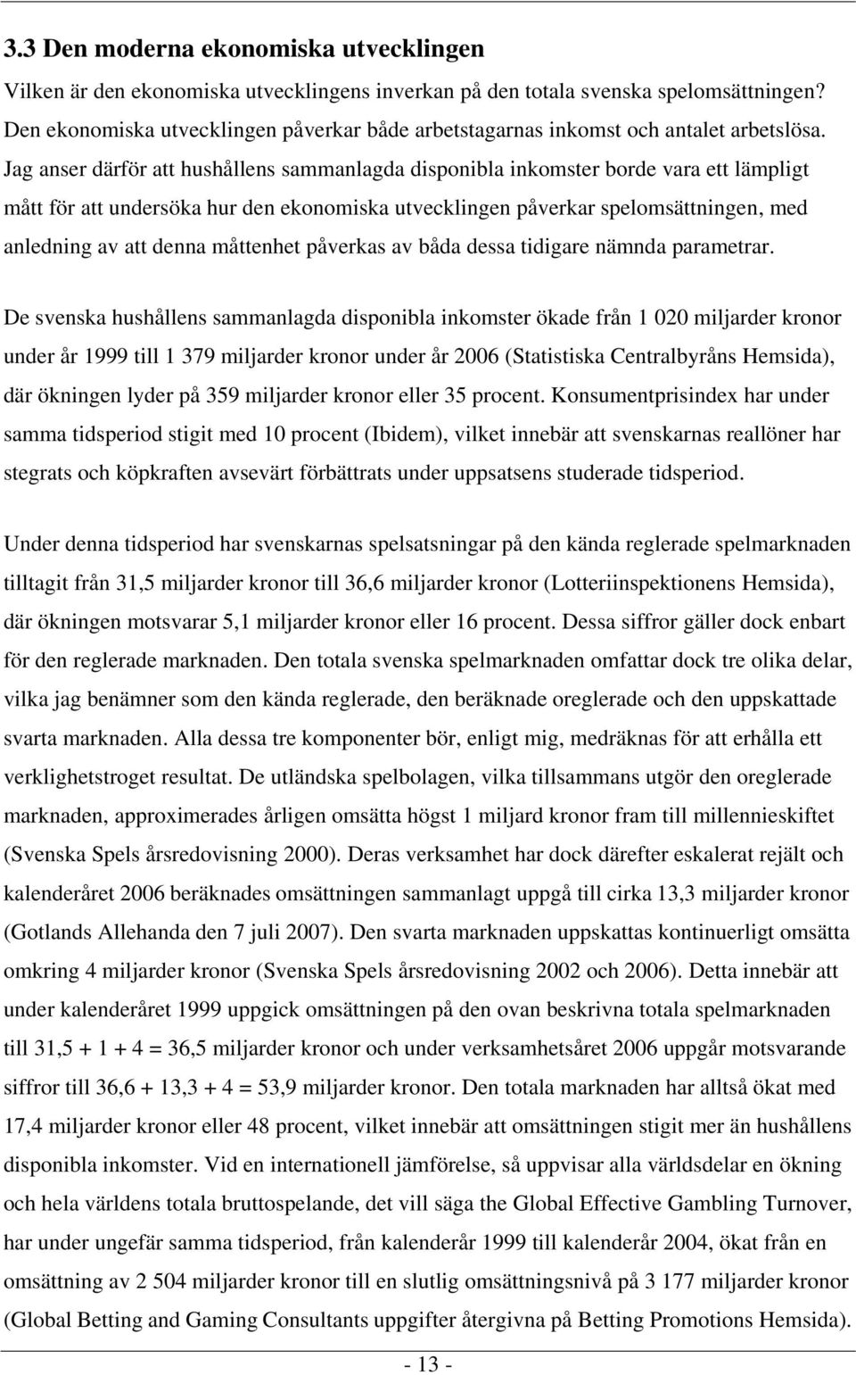 Jag anser därför att hushållens sammanlagda disponibla inkomster borde vara ett lämpligt mått för att undersöka hur den ekonomiska utvecklingen påverkar spelomsättningen, med anledning av att denna