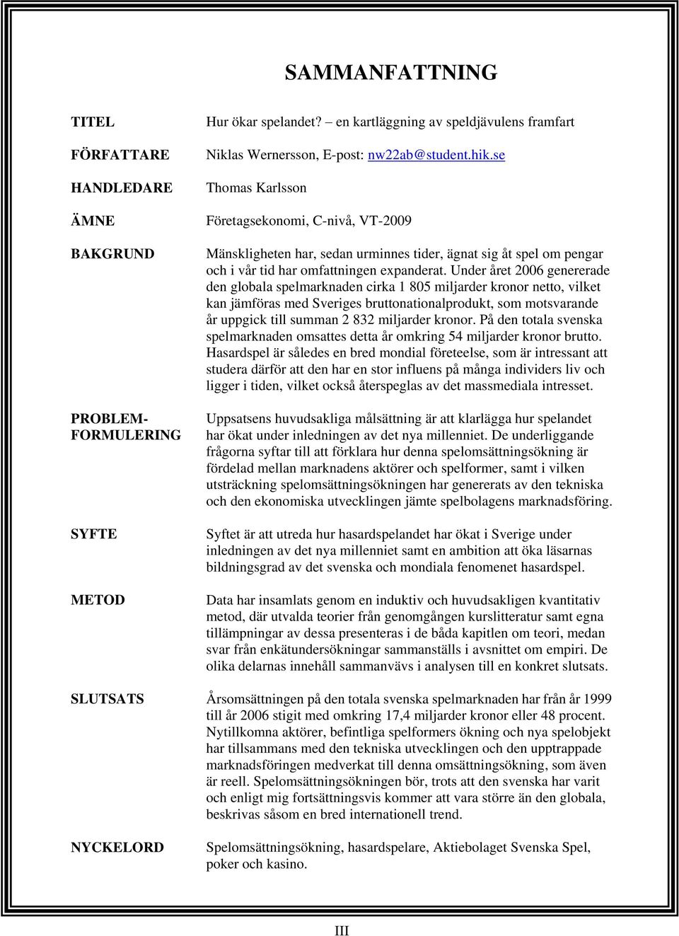 se Thomas Karlsson Företagsekonomi, C-nivå, VT-2009 Mänskligheten har, sedan urminnes tider, ägnat sig åt spel om pengar och i vår tid har omfattningen expanderat.