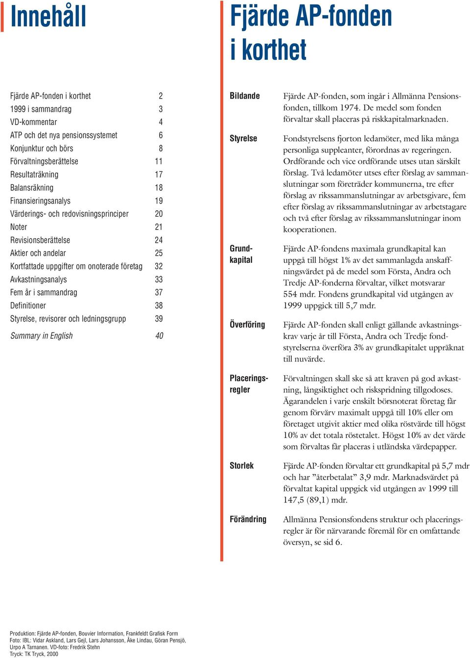 Avkastningsanalys 33 Fem år i sammandrag 37 Definitioner 38 Styrelse, revisorer och ledningsgrupp 39 Summary in English 40 Förvaltningen skall ske så att kraven på god avkast- ning, långsiktighet och