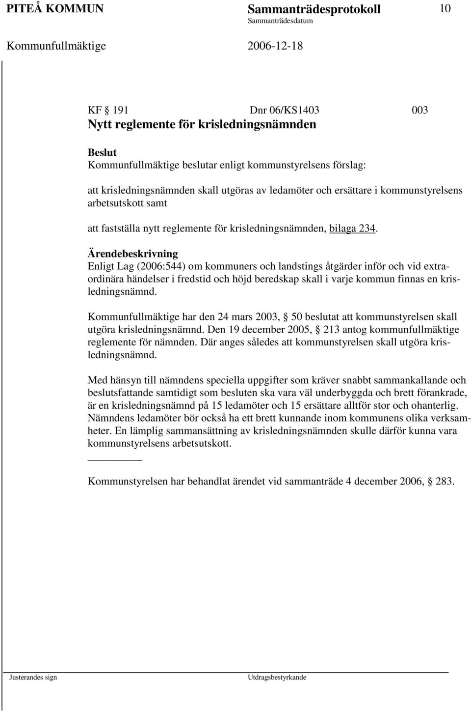 Ärendebeskrivning Enligt Lag (2006:544) om kommuners och landstings åtgärder inför och vid extraordinära händelser i fredstid och höjd beredskap skall i varje kommun finnas en krisledningsnämnd.