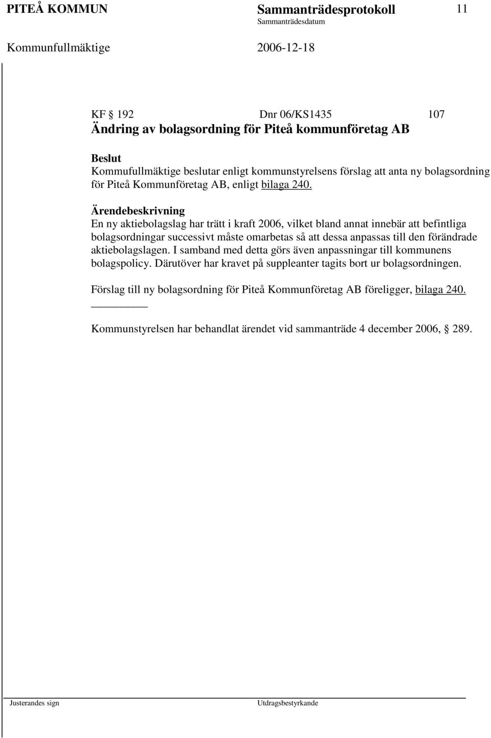 Ärendebeskrivning En ny aktiebolagslag har trätt i kraft 2006, vilket bland annat innebär att befintliga bolagsordningar successivt måste omarbetas så att dessa anpassas till den