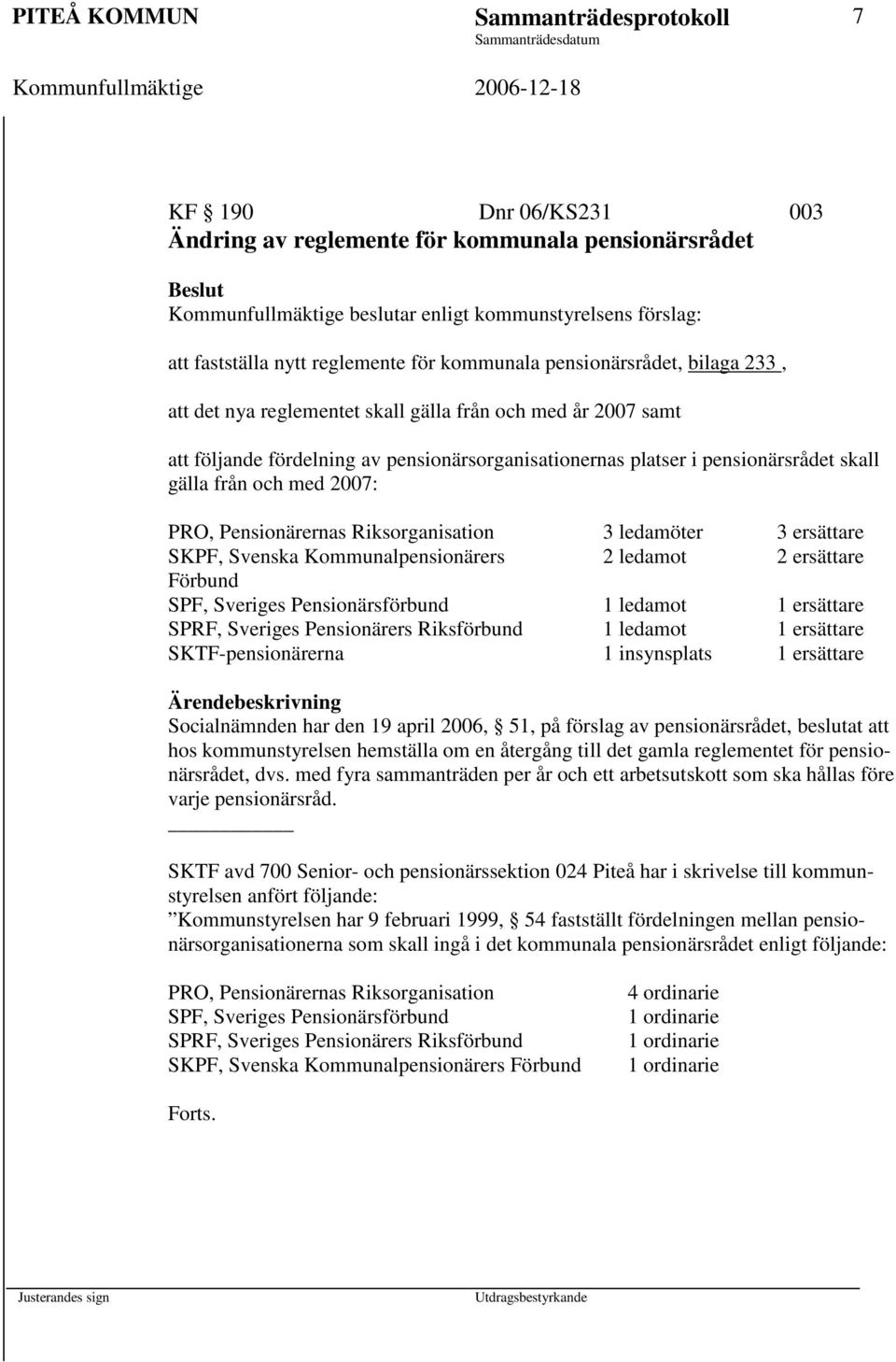 skall gälla från och med 2007: PRO, Pensionärernas Riksorganisation 3 ledamöter 3 ersättare SKPF, Svenska Kommunalpensionärers 2 ledamot 2 ersättare Förbund SPF, Sveriges Pensionärsförbund 1 ledamot