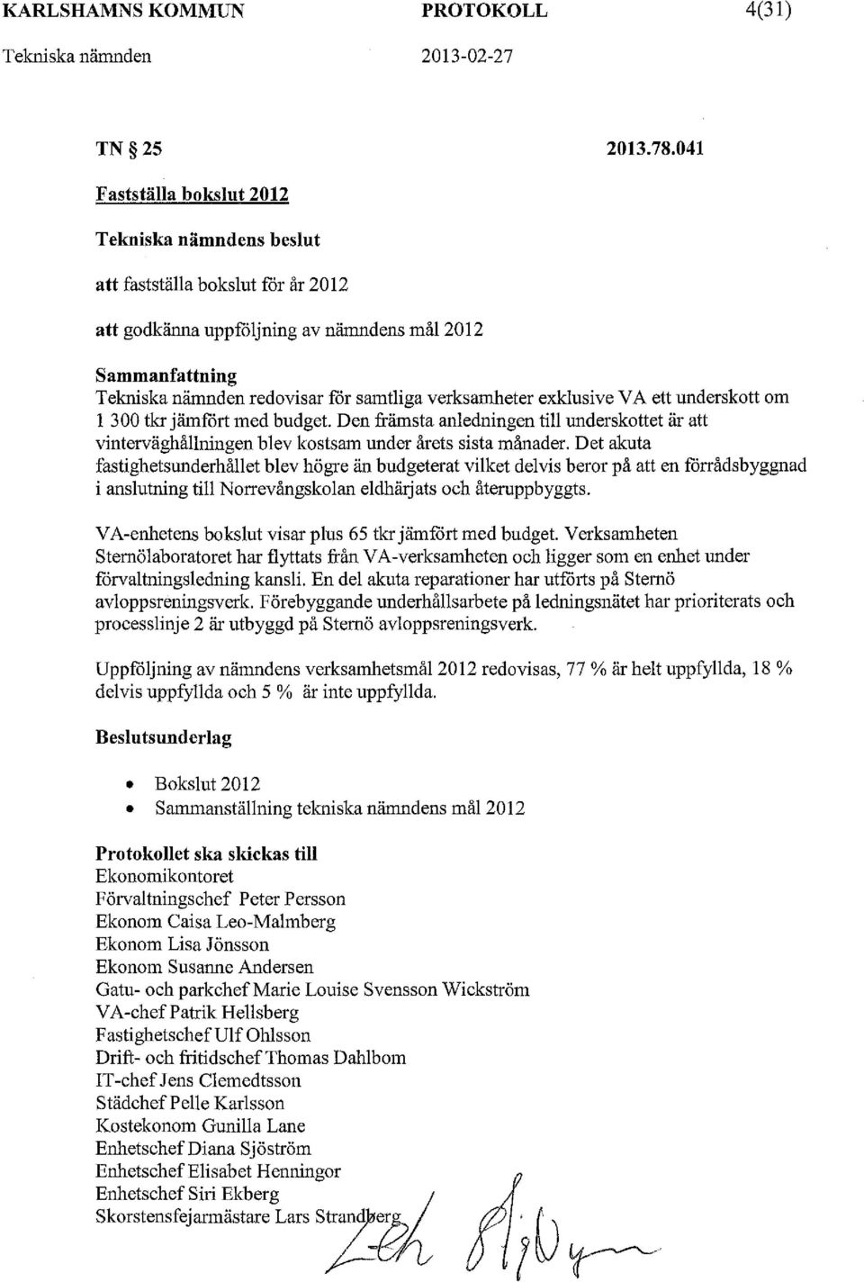 verksamheter exklusive V A ett underskott om l 300 tkr jämfört med budget. Den främsta anledningen till underskottet är att vinterväghållningen blev kostsam under årets sista månader.