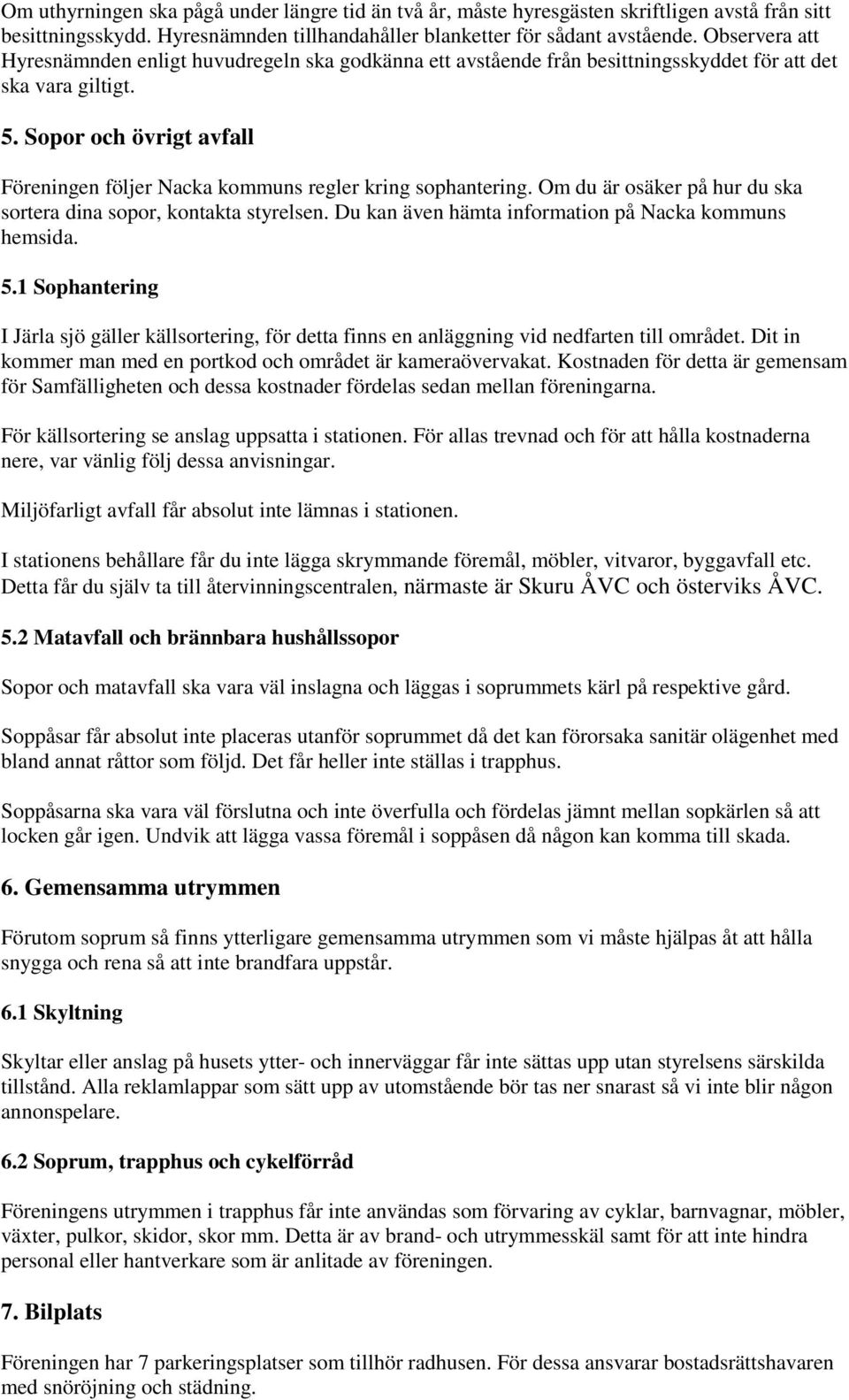 Sopor och övrigt avfall Föreningen följer Nacka kommuns regler kring sophantering. Om du är osäker på hur du ska sortera dina sopor, kontakta styrelsen.