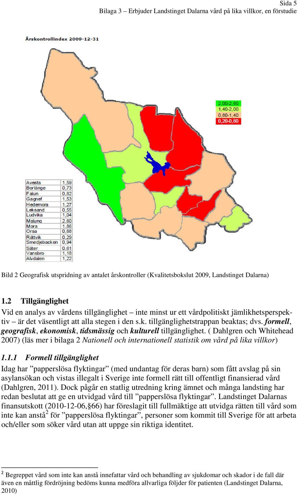 formell, geografisk, ekonomisk, tidsmässig och kulturell tillgänglighet. ( Dahlgren och Whitehead 2007) (läs mer i bilaga 2 Nationell och internationell statistik om vård på lika villkor) 1.